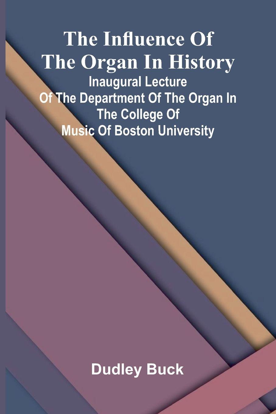 Vorderes Coverbild The Influence Of The Organ In History; Inaugural Lecture Of The Department Of The Organ In The College Of Music Of Boston University