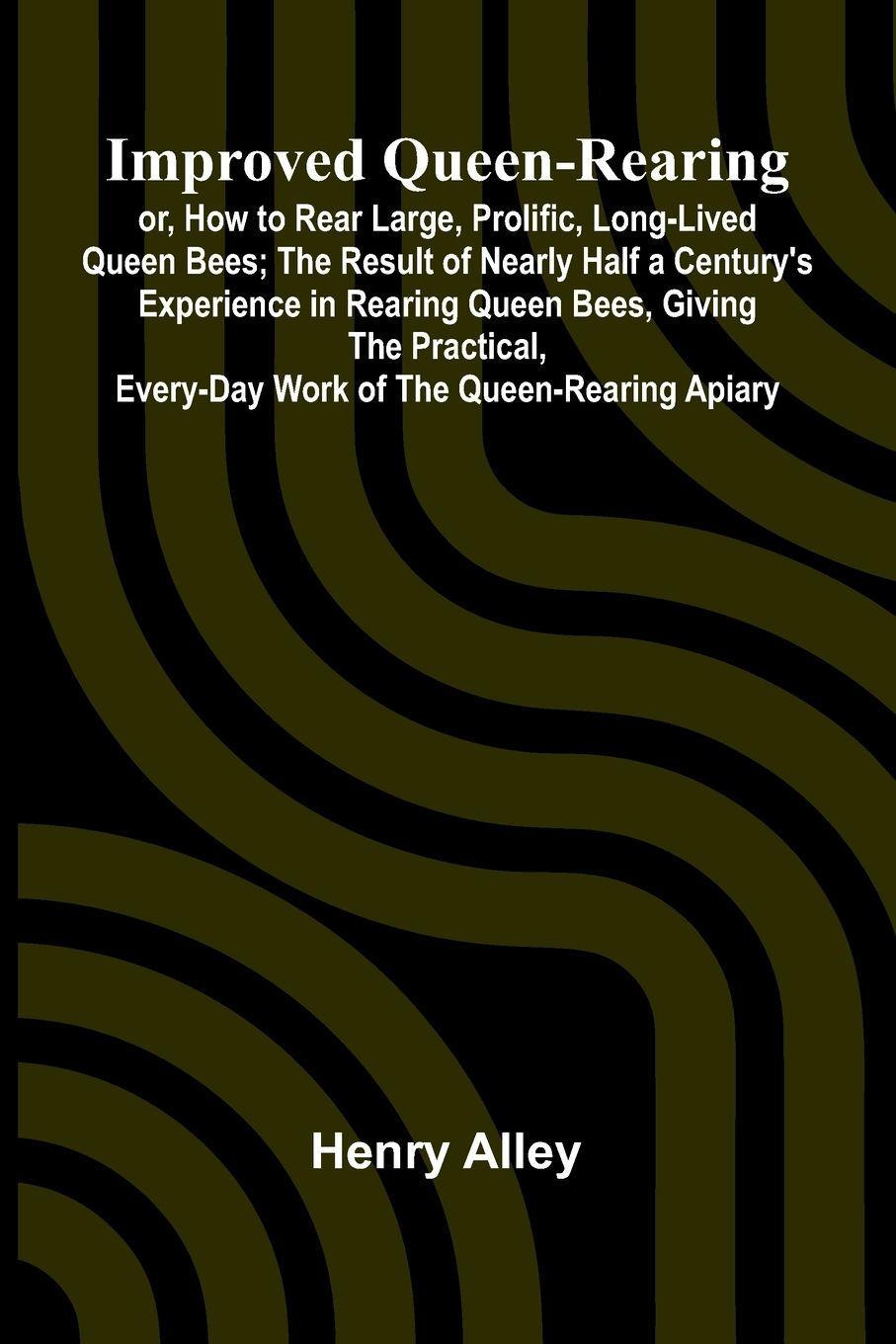Vorderes Coverbild Improved Queen-Rearing; Or, How To Rear Large, Prolific, Long-Lived Queen Bees; The Result Of Nearly Half A Century'S Experience In Rearing Queen Bees, Giving The Practical, Every-Day Work Of The Queen-Rearing Apiary