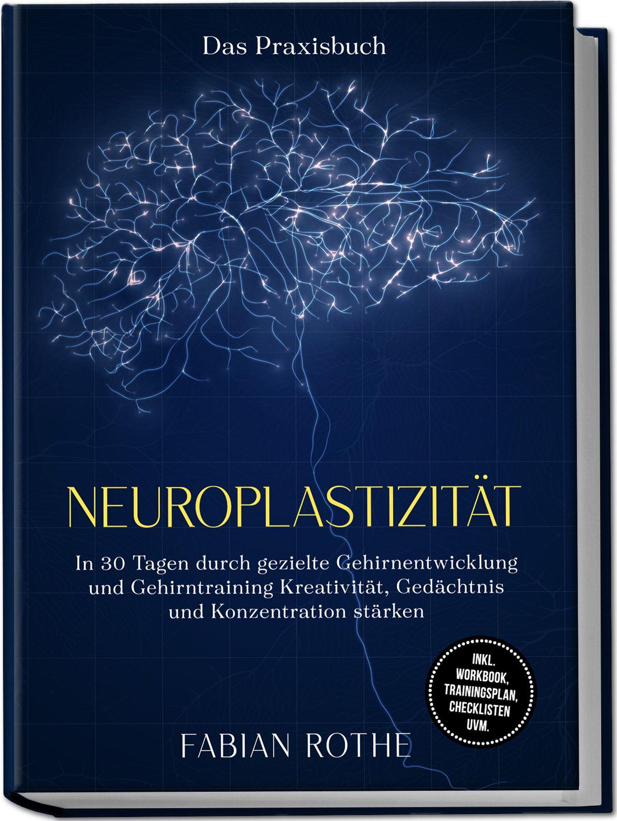 Vorderes Coverbild Neuroplastizität - Das Praxisbuch: In 30 Tagen durch gezielte Gehirnentwicklung und Gehirntraining Kreativität, Gedächtnis und Konzentration stärken - inkl. Workbook, Trainingsplan, Checklisten uvm.