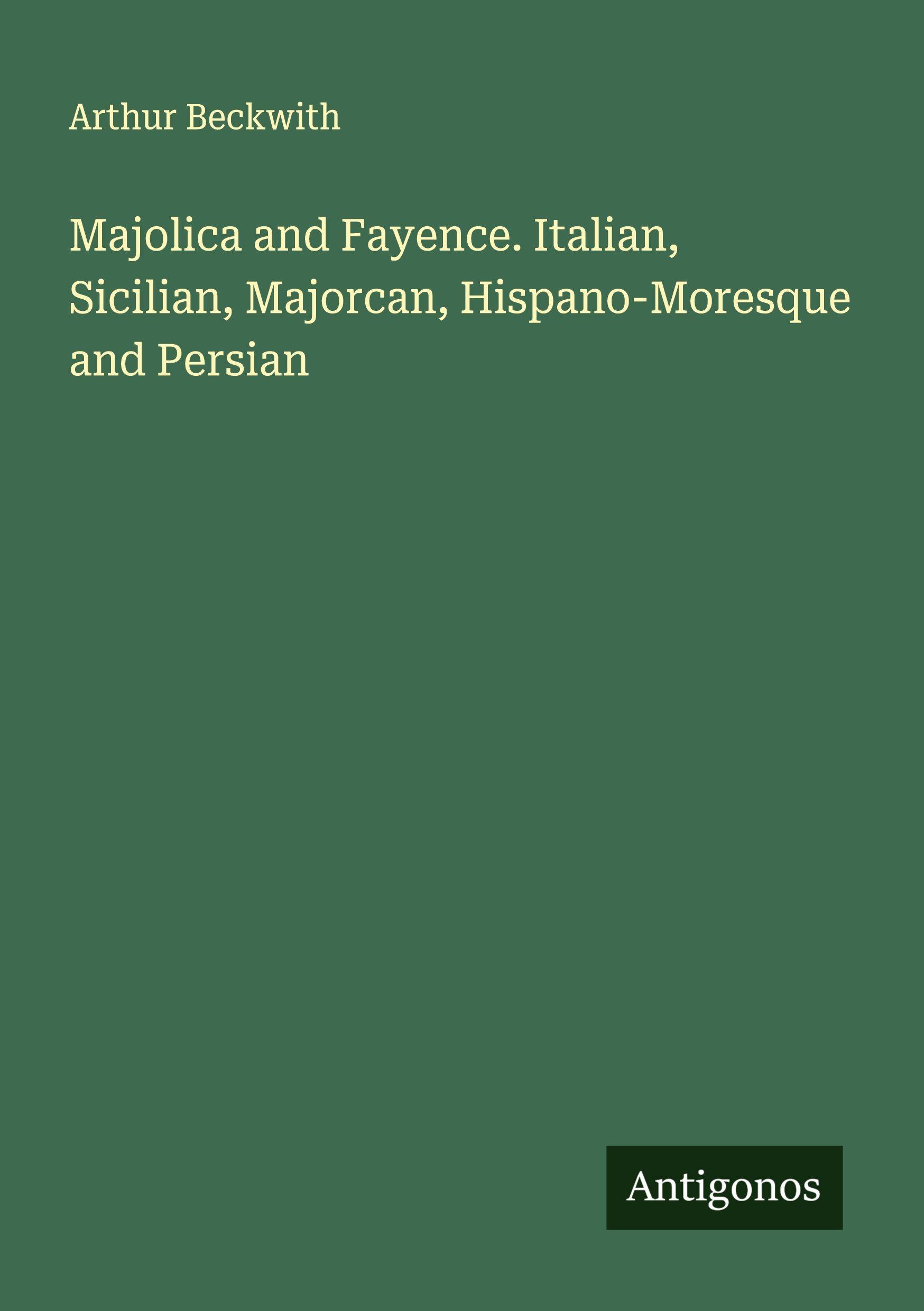 Vorderes Coverbild Majolica and Fayence. Italian, Sicilian, Majorcan, Hispano-Moresque and Persian