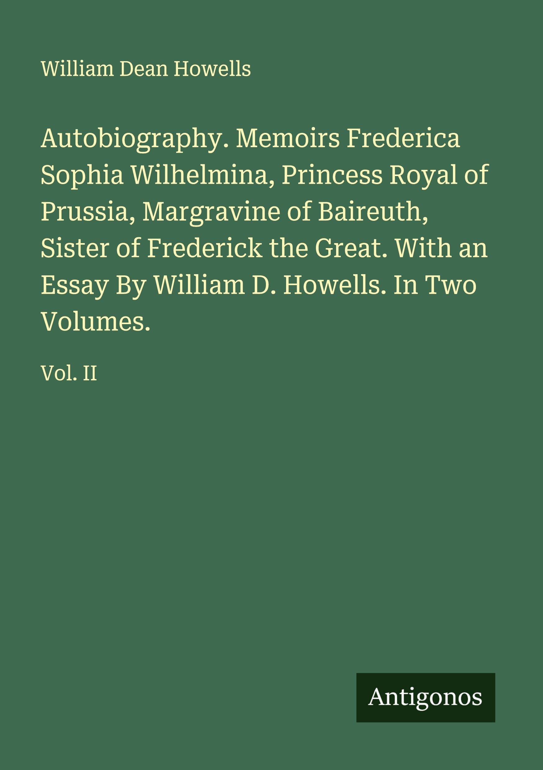Vorderes Coverbild Autobiography. Memoirs Frederica Sophia Wilhelmina, Princess Royal of Prussia, Margravine of Baireuth, Sister of Frederick the Great. With an Essay By William D. Howells. In Two Volumes.