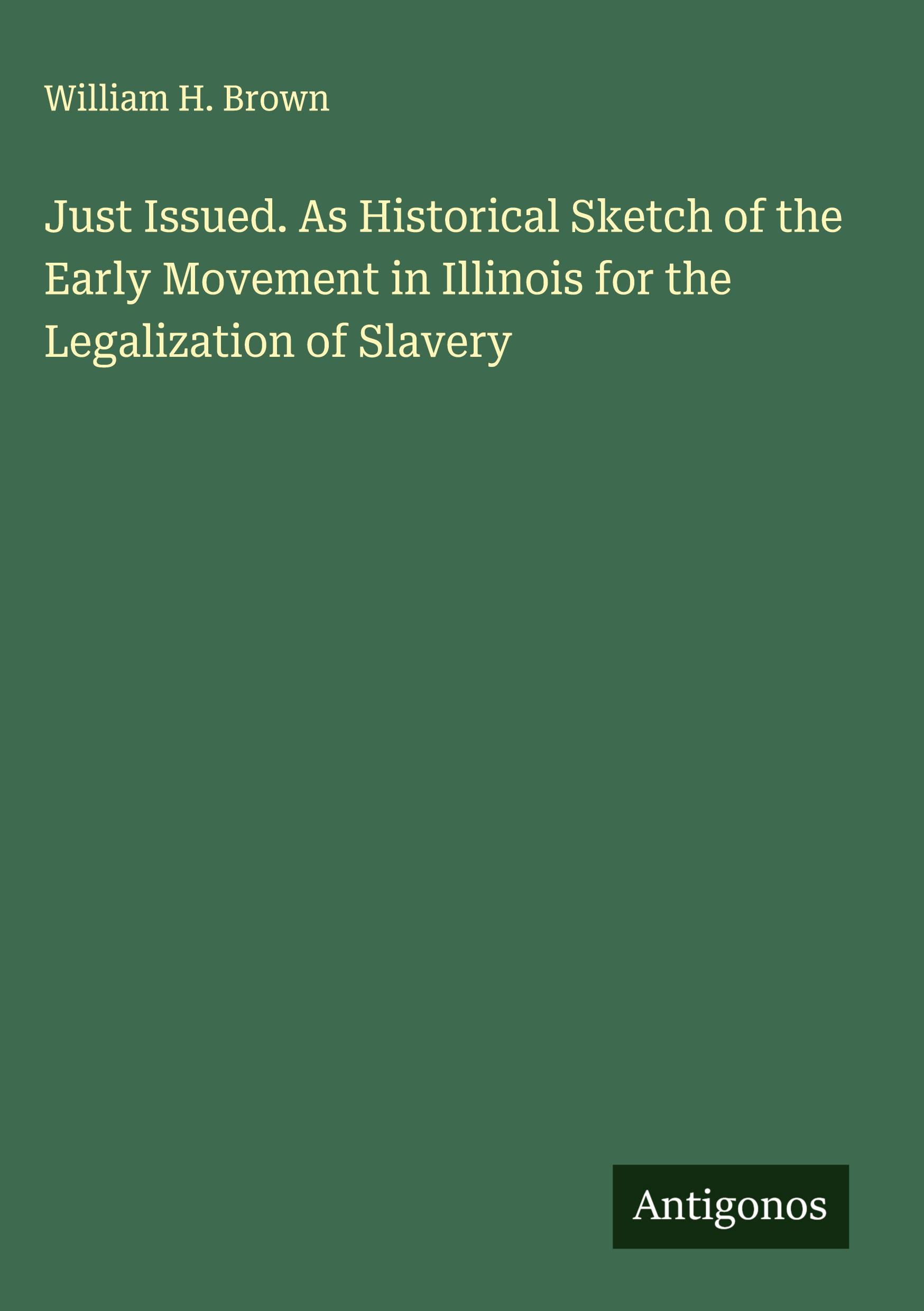 Vorderes Coverbild Just Issued. As Historical Sketch of the Early Movement in Illinois for the Legalization of Slavery