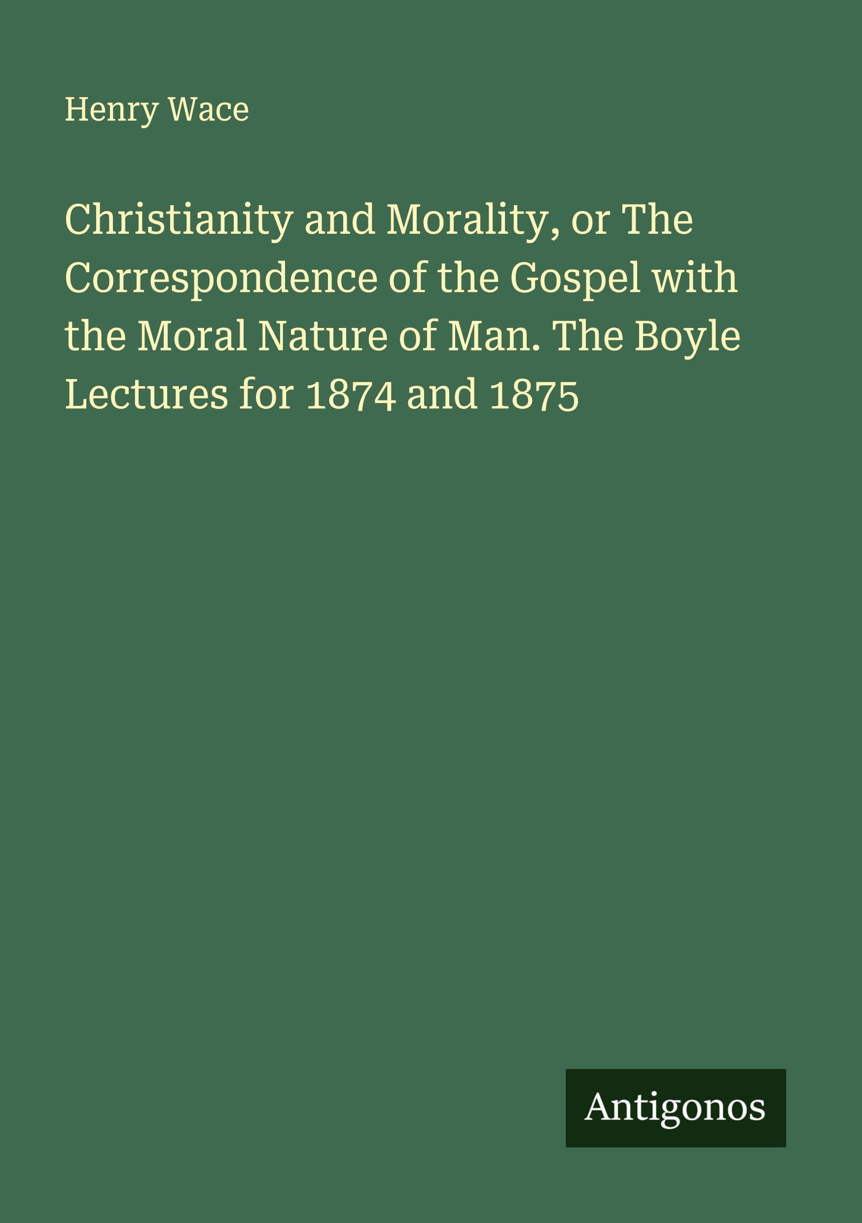 Vorderes Coverbild Christianity and Morality, or The Correspondence of the Gospel with the Moral Nature of Man. The Boyle Lectures for 1874 and 1875