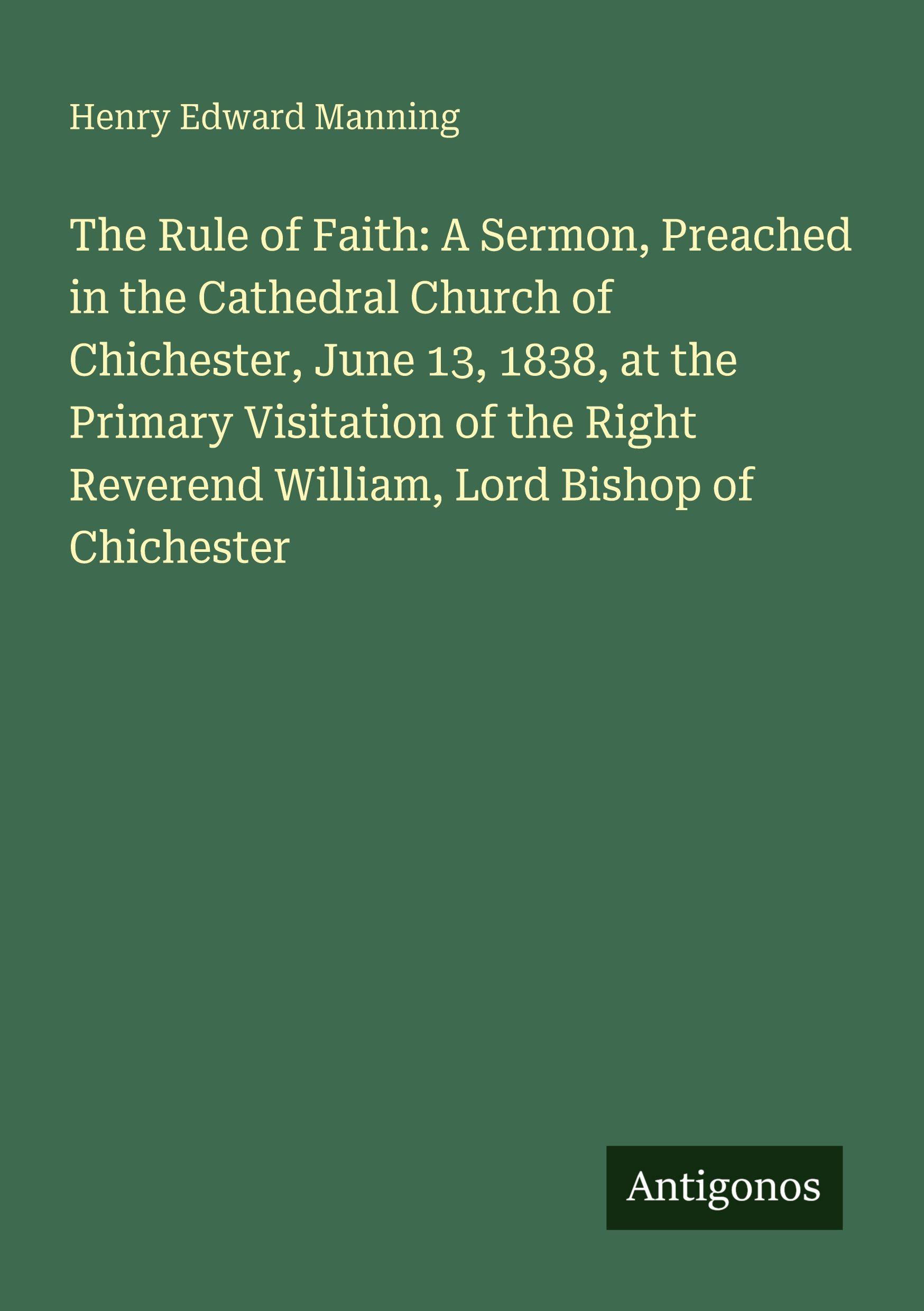 Vorderes Coverbild The Rule of Faith: A Sermon, Preached in the Cathedral Church of Chichester, June 13, 1838, at the Primary Visitation of the Right Reverend William, Lord Bishop of Chichester