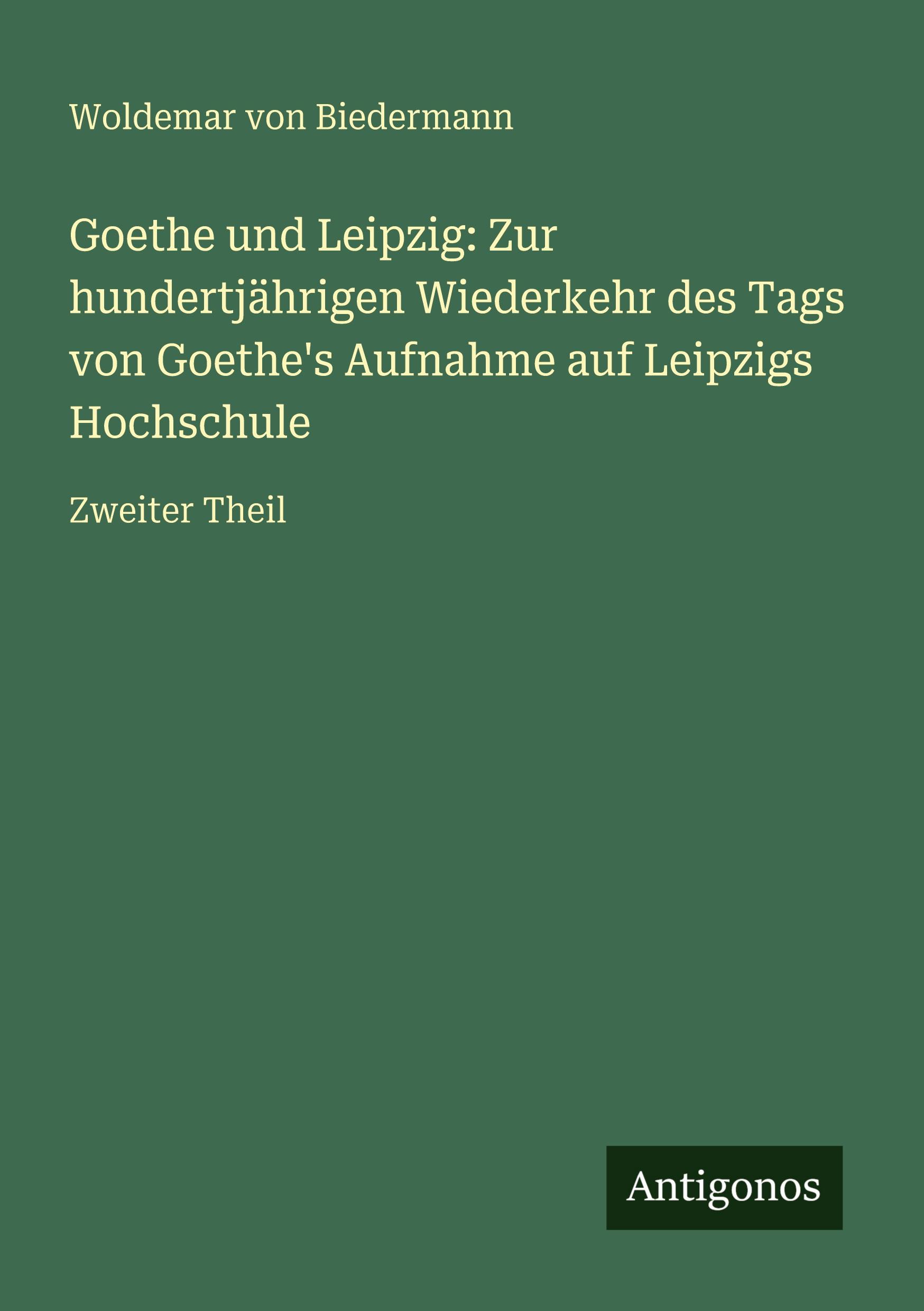 Vorderes Coverbild Goethe und Leipzig: Zur hundertjährigen Wiederkehr des Tags von Goethe's Aufnahme auf Leipzigs Hochschule