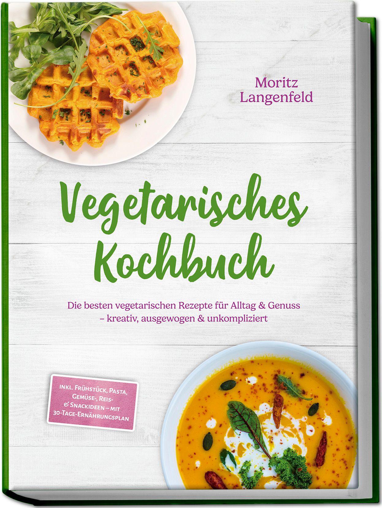 Vorderes Coverbild Vegetarisches Kochbuch: Die besten vegetarischen Rezepte für Alltag & Genuss - kreativ, ausgewogen & unkompliziert - inkl. Frühstück, Pasta, Gemüse-, Reis- & Snackideen - mit 30-Tage-Ernährungsplan