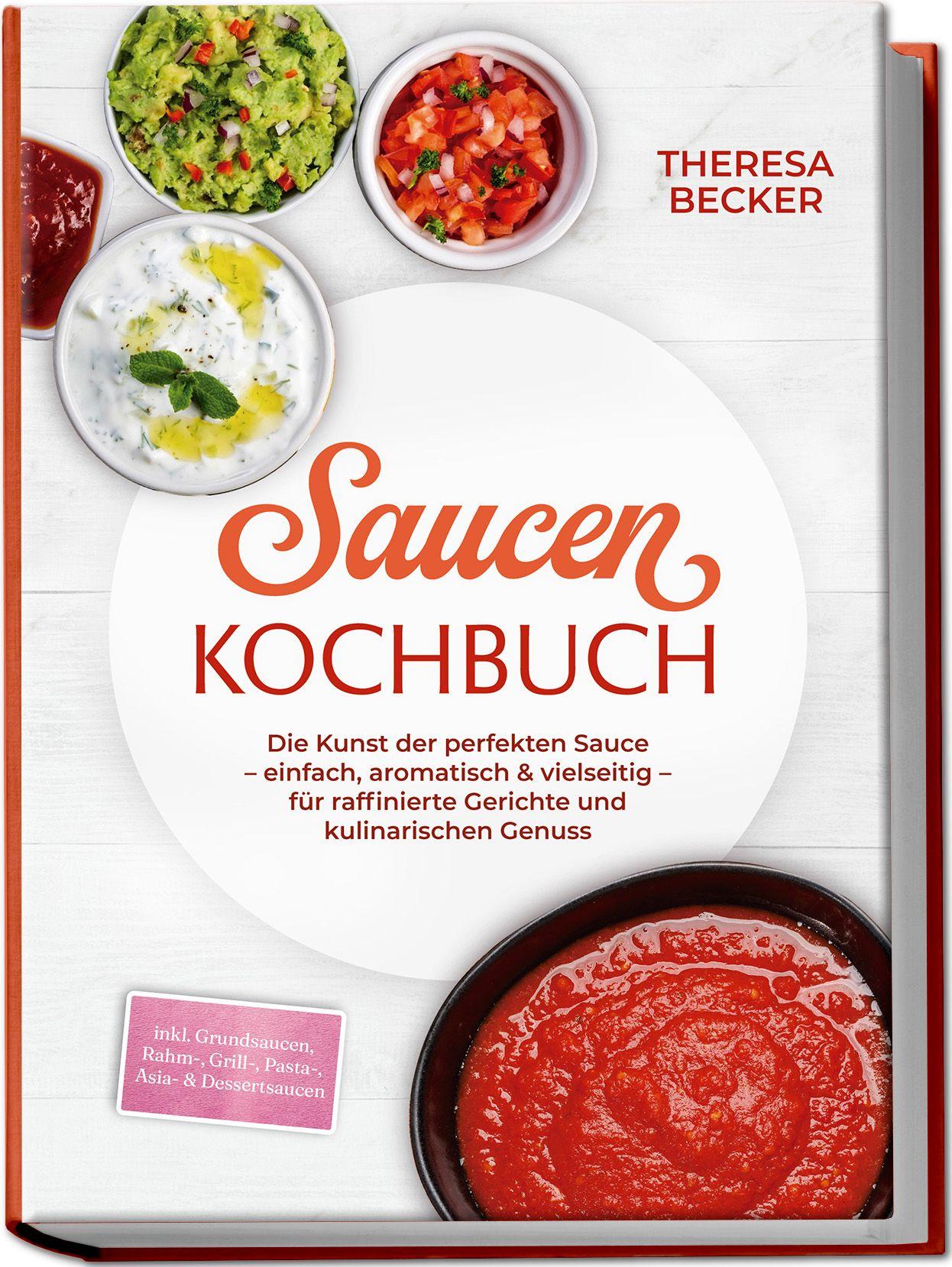 Vorderes Coverbild Saucen Kochbuch: Die Kunst der perfekten Sauce - einfach, aromatisch & vielseitig - inkl. Grundsaucen, Rahm-, Grill-, Pasta-, Asia- & Dessertsaucen - für raffinierte Gerichte und kulinarischen Genuss