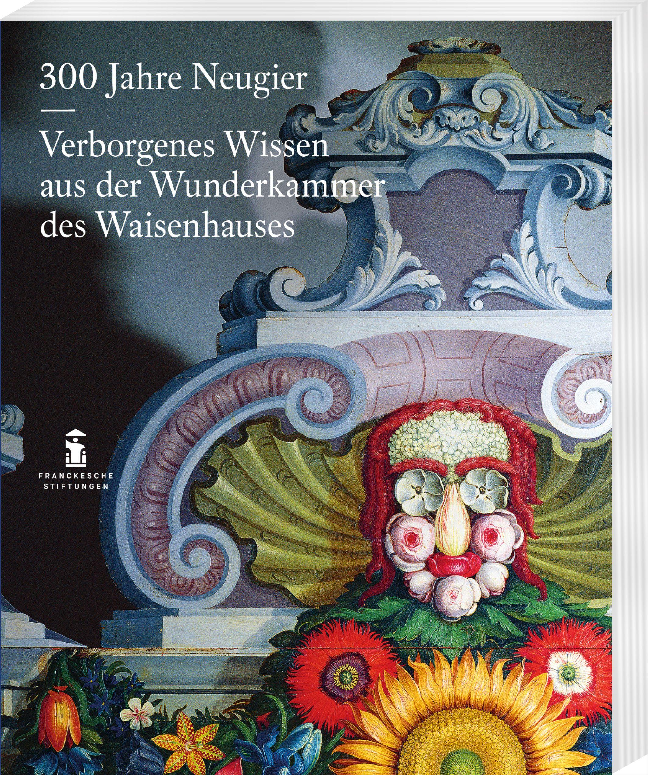 Vorderes Coverbild 300 Jahre Neugier. Verborgenes Wissen aus der Wunderkammer das Halleschen Waisenhauses
