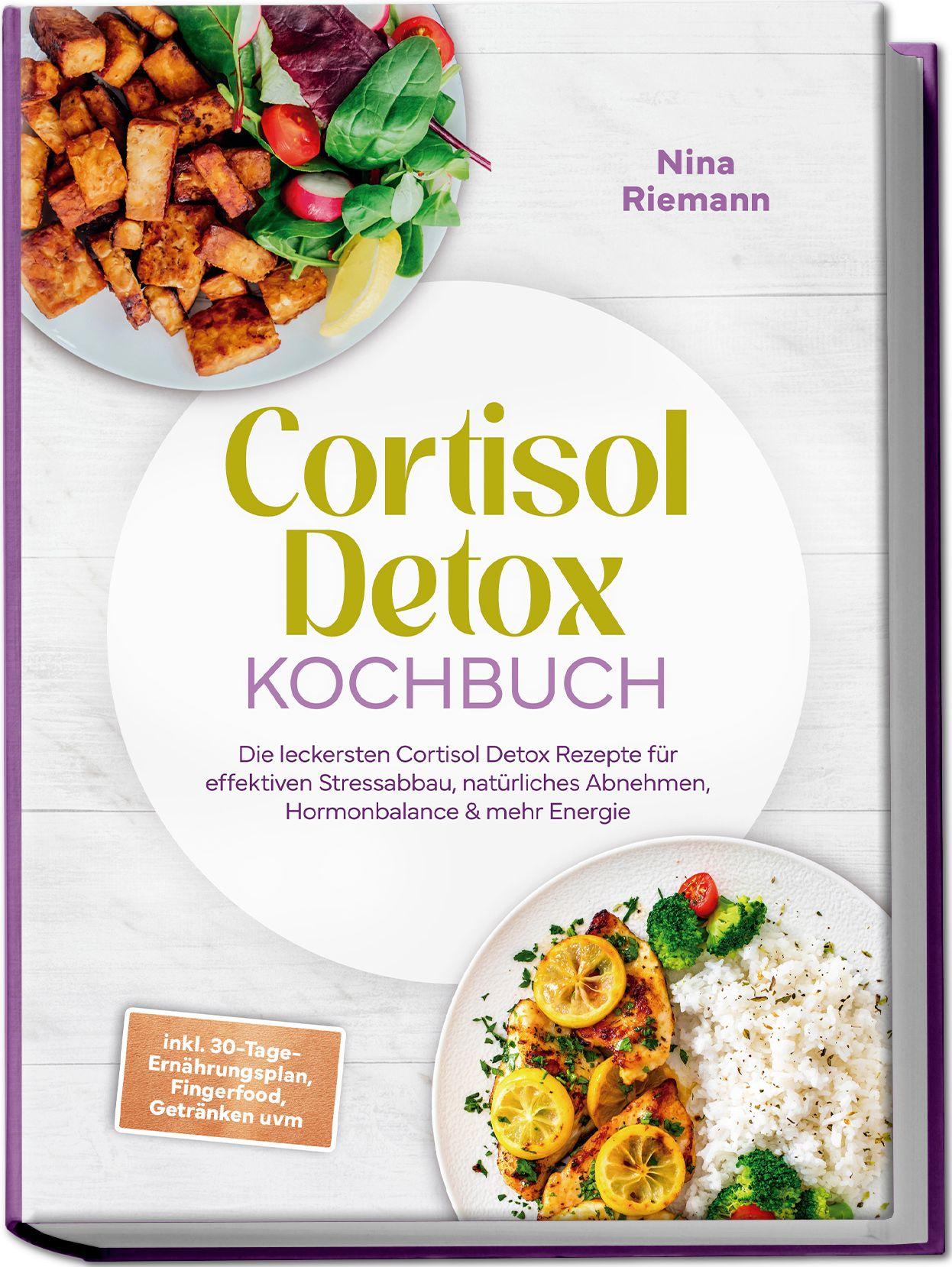 Vorderes Coverbild Cortisol Detox Kochbuch: Die leckersten Cortisol Detox Rezepte für effektiven Stressabbau, natürliches Abnehmen, Hormonbalance & mehr Energie - inkl. 30-Tage-Ernährungsplan, Fingerfood, Getränken uvm