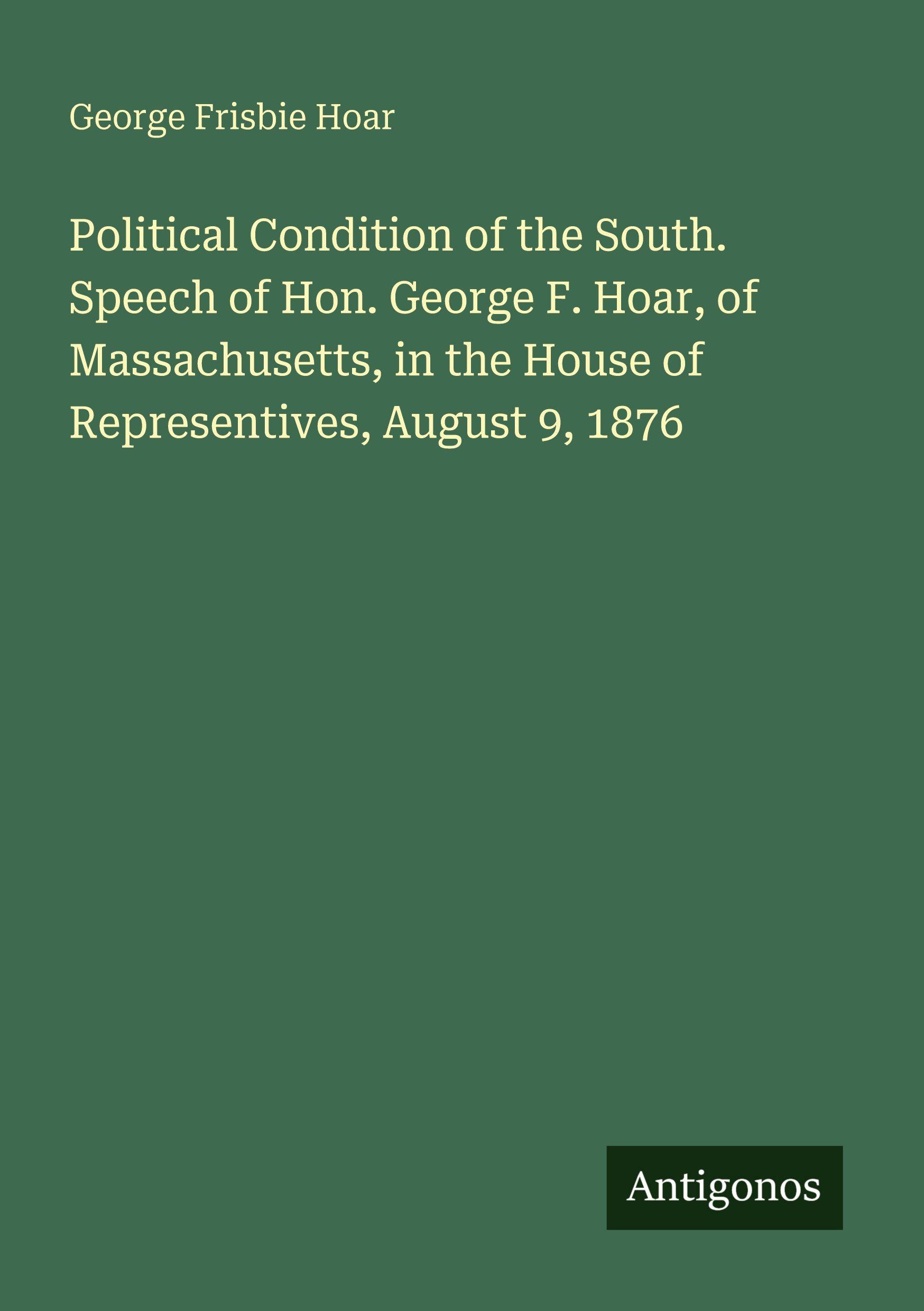 Vorderes Coverbild Political Condition of the South. Speech of Hon. George F. Hoar, of Massachusetts, in the House of Representives, August 9, 1876