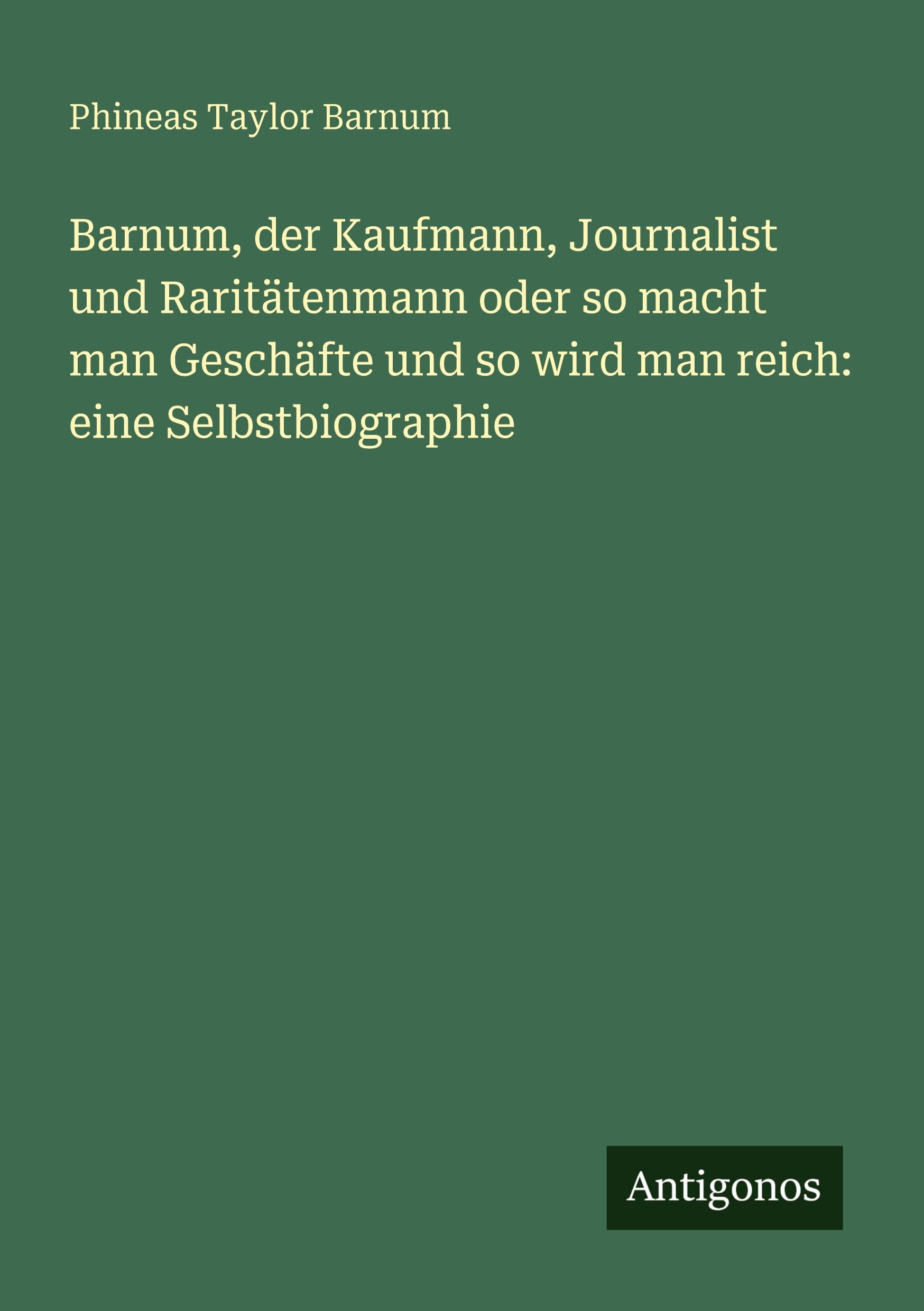 Vorderes Coverbild Barnum, der Kaufmann, Journalist und Raritätenmann oder so macht man Geschäfte und so wird man reich: eine Selbstbiographie