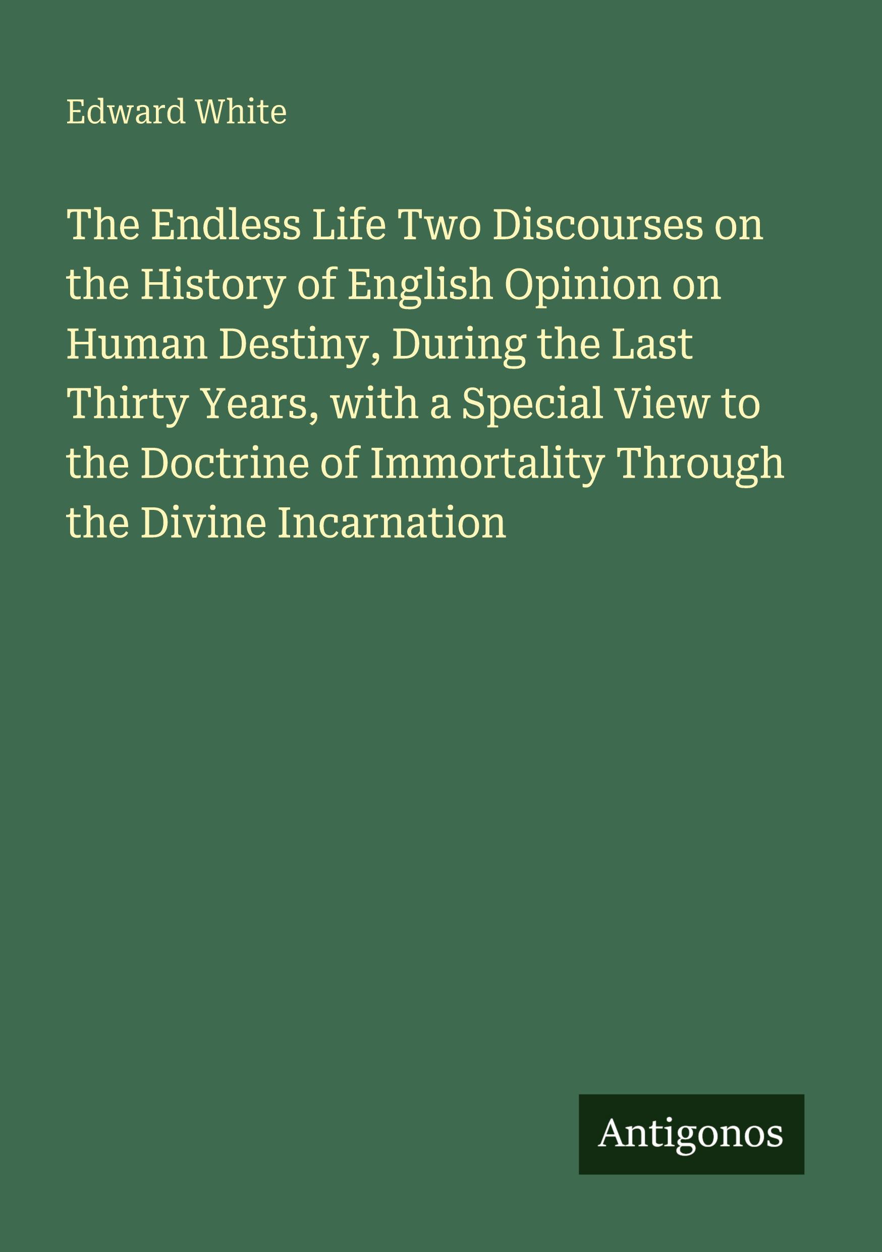 Vorderes Coverbild The Endless Life Two Discourses on the History of English Opinion on Human Destiny, During the Last Thirty Years, with a Special View to the Doctrine of Immortality Through the Divine Incarnation