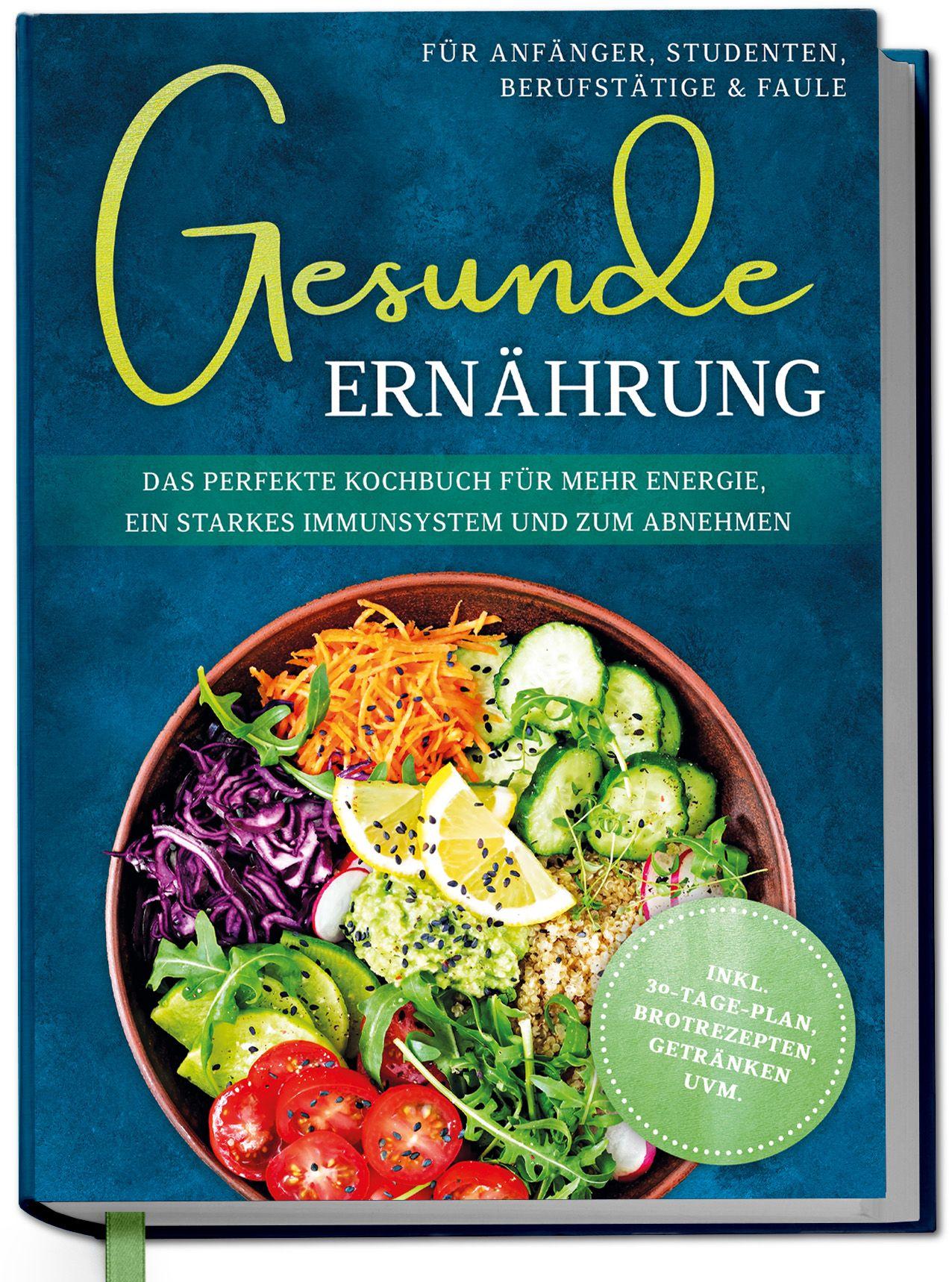 Vorderes Coverbild Gesunde Ernährung für Anfänger, Studenten, Berufstätige & Faule: Das perfekte Kochbuch für mehr Energie, ein starkes Immunsystem und zum Abnehmen - inkl. 30-Tage-Plan, Brotrezepten, Getränken uvm.