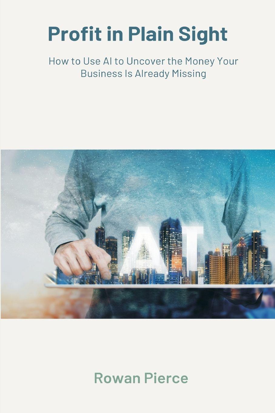Vorderes Coverbild Profit in Plain Sight   How to Use AI to Uncover the Money Your Business Is Already Missing