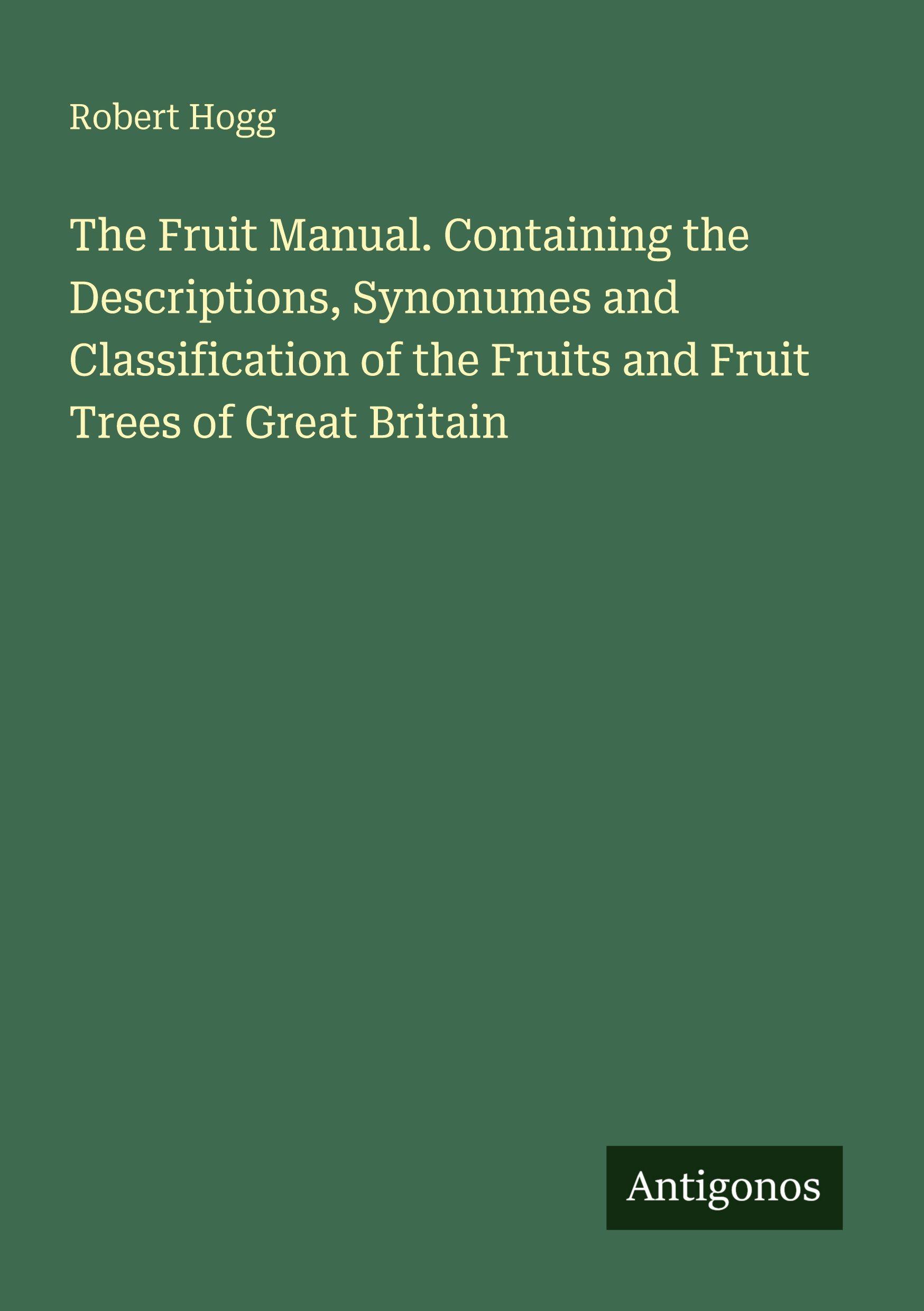 Vorderes Coverbild The Fruit Manual. Containing the Descriptions, Synonumes and Classification of the Fruits and Fruit Trees of Great Britain