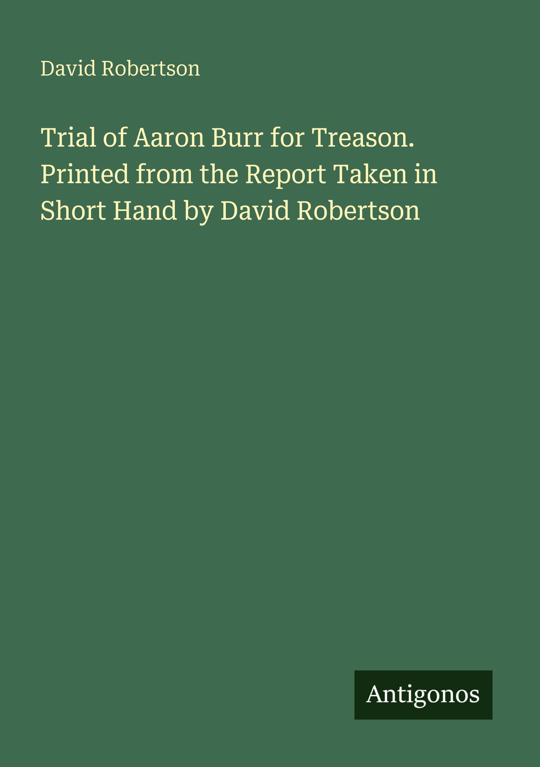 Vorderes Coverbild Trial of Aaron Burr for Treason. Printed from the Report Taken in Short Hand by David Robertson