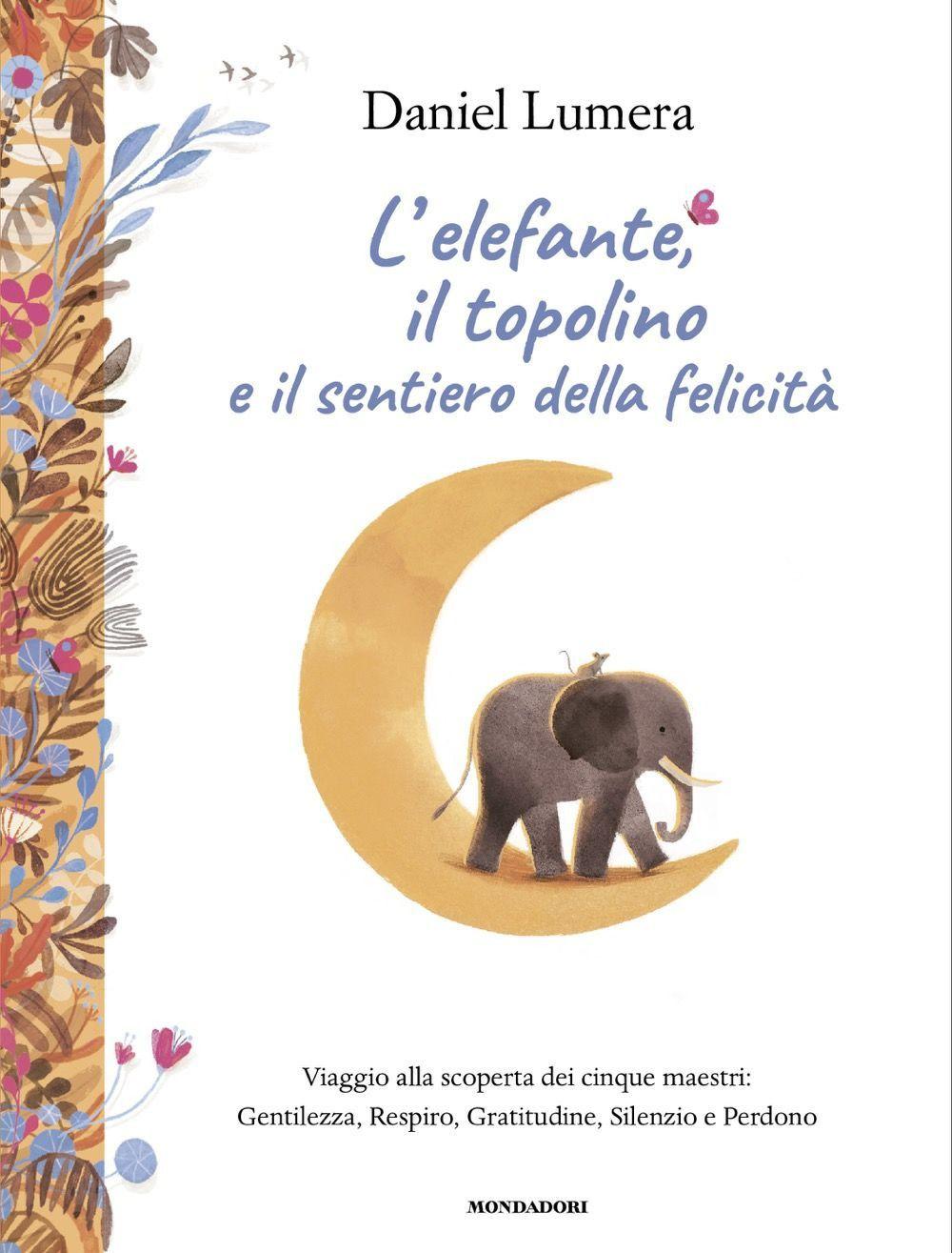 Vorderes Coverbild L' elefante, il topolino e il sentiero della felicità. Viaggio alla scoperta dei cinque maestri: Gentilezza, Respiro, Gratitudine, Silenzio e Perdono