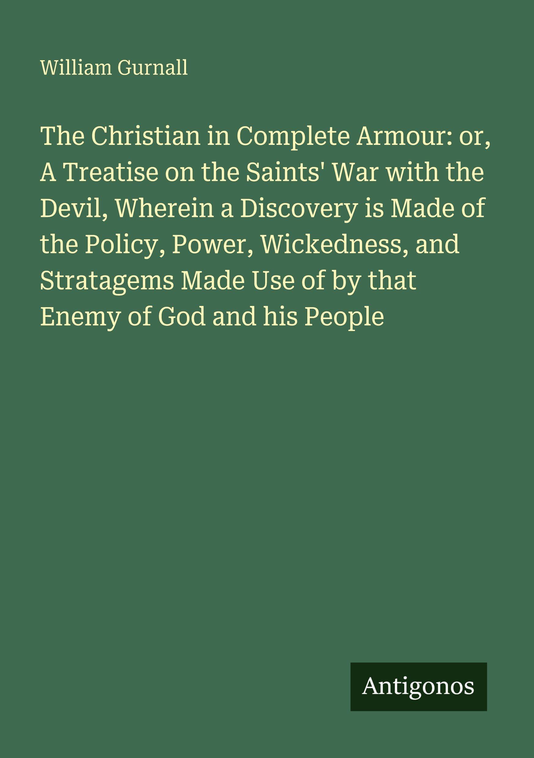 Vorderes Coverbild The Christian in Complete Armour: or, A Treatise on the Saints' War with the Devil, Wherein a Discovery is Made of the Policy, Power, Wickedness, and Stratagems Made Use of by that Enemy of God and his People