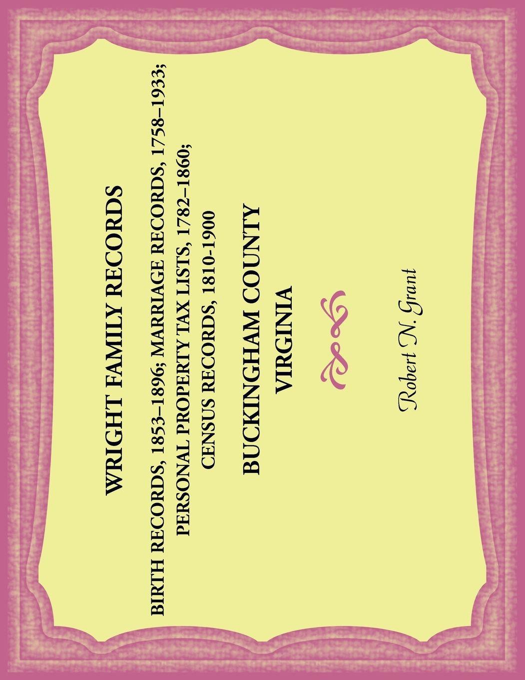 Vorderes Coverbild Wright Family Records. Buckingham County, Virginia. Births 1853-1896, Marriages 1758-1933, Personal Property Tax Lists 1782-1860, Census Records 1810-1900