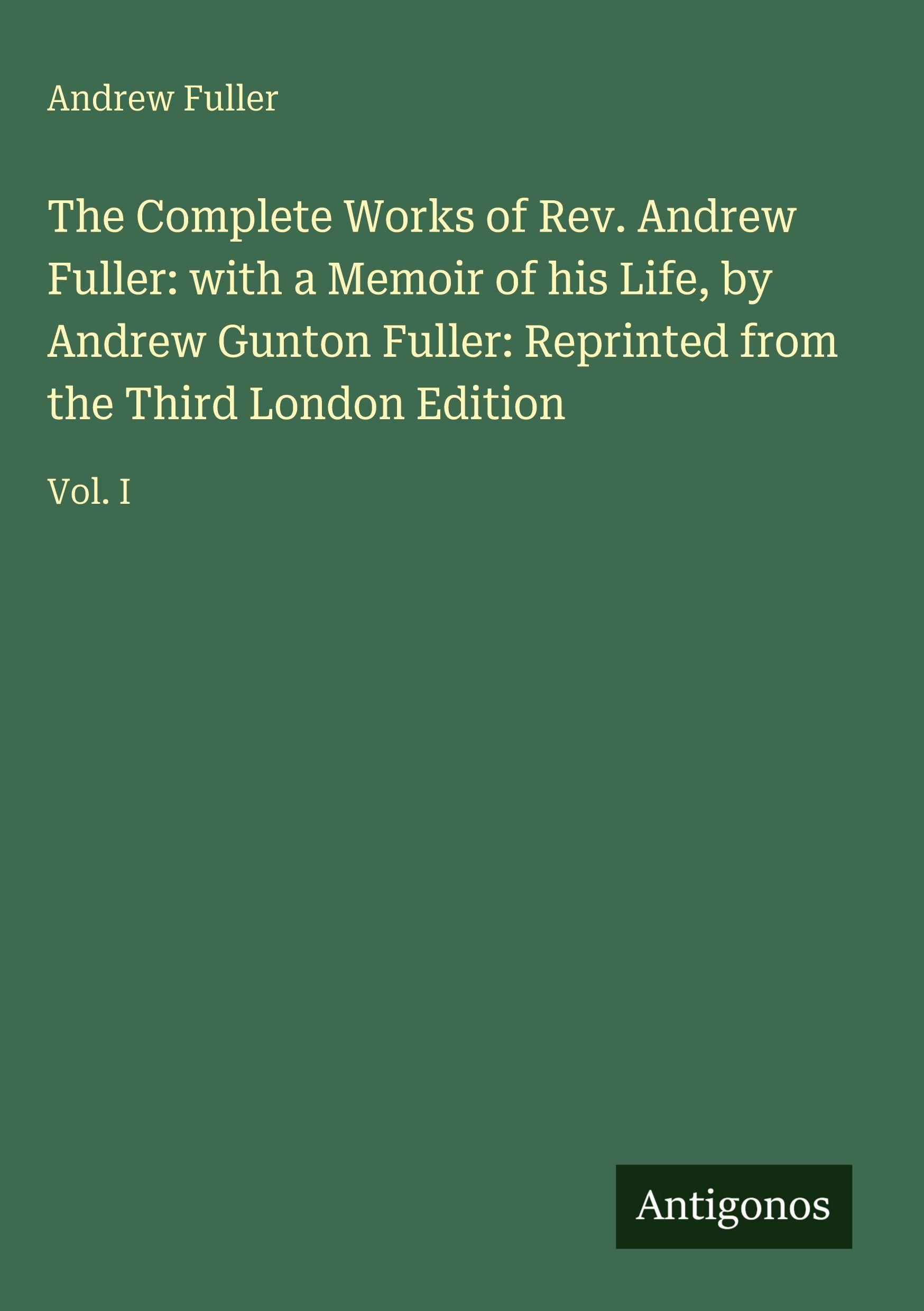 Vorderes Coverbild The Complete Works of Rev. Andrew Fuller: with a Memoir of his Life, by Andrew Gunton Fuller: Reprinted from the Third London Edition
