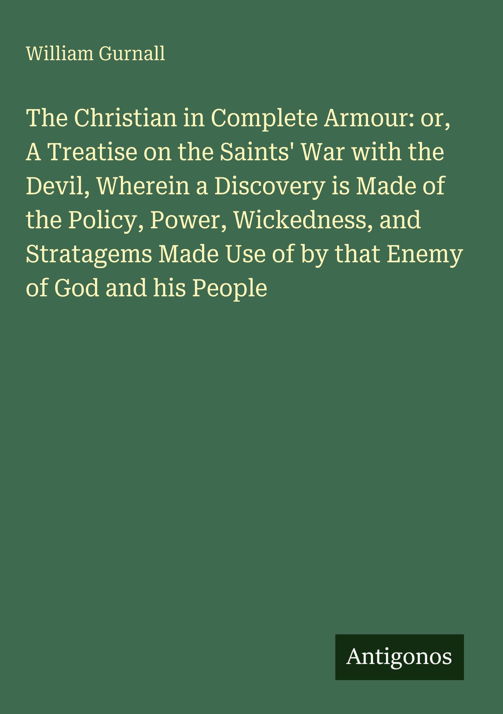 Vorderes Coverbild The Christian in Complete Armour: or, A Treatise on the Saints' War with the Devil, Wherein a Discovery is Made of the Policy, Power, Wickedness, and Stratagems Made Use of by that Enemy of God and his People