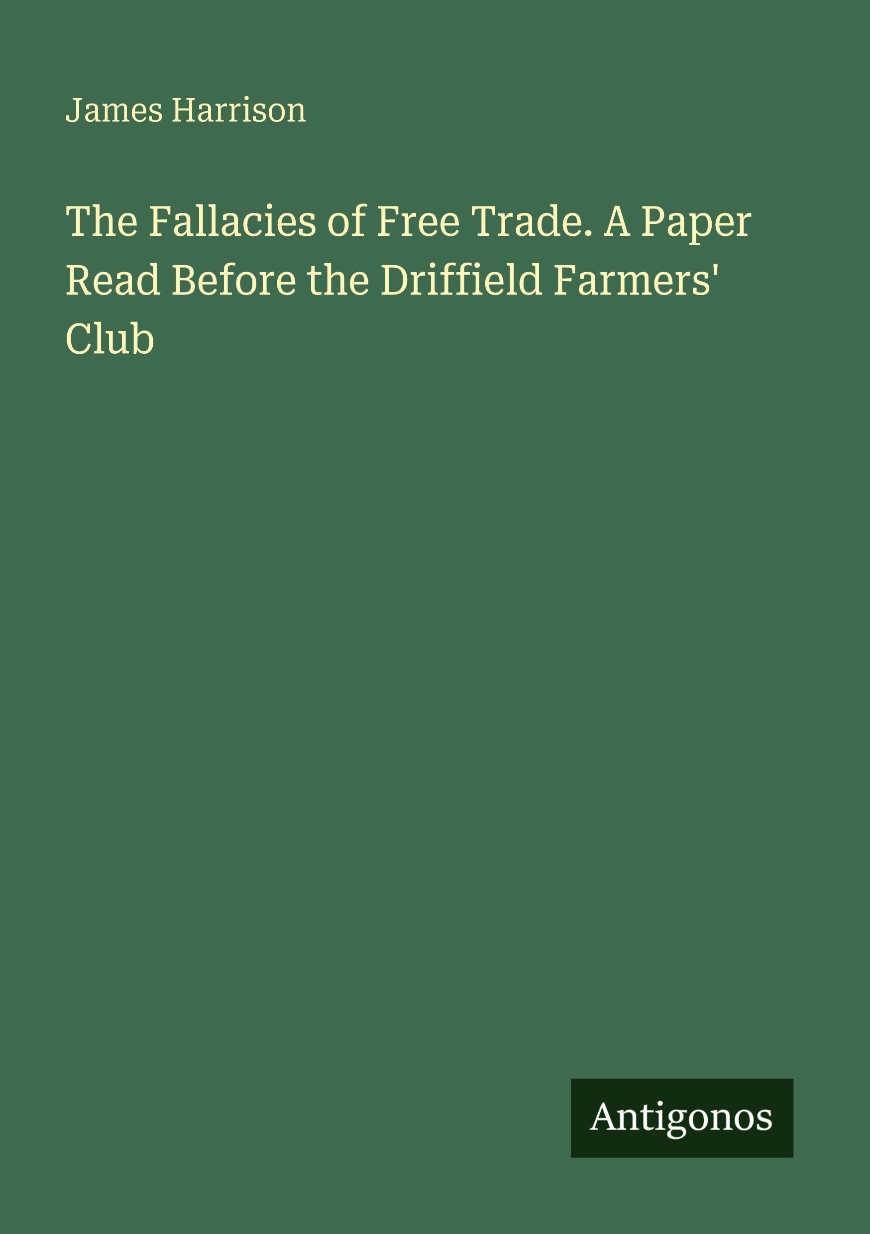 Vorderes Coverbild The Fallacies of Free Trade. A Paper Read Before the Driffield Farmers' Club