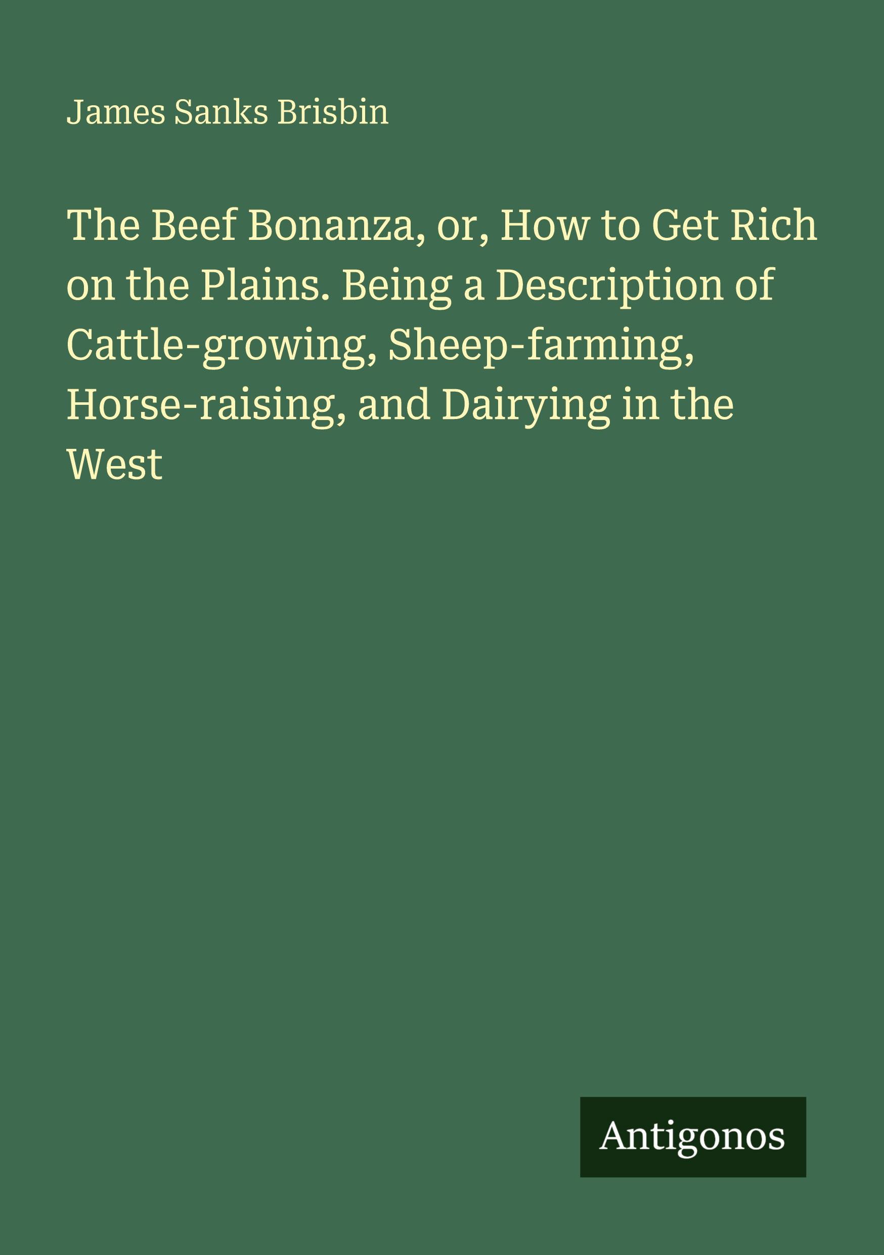 Vorderes Coverbild The Beef Bonanza, or, How to Get Rich on the Plains. Being a Description of Cattle-growing, Sheep-farming, Horse-raising, and Dairying in the West
