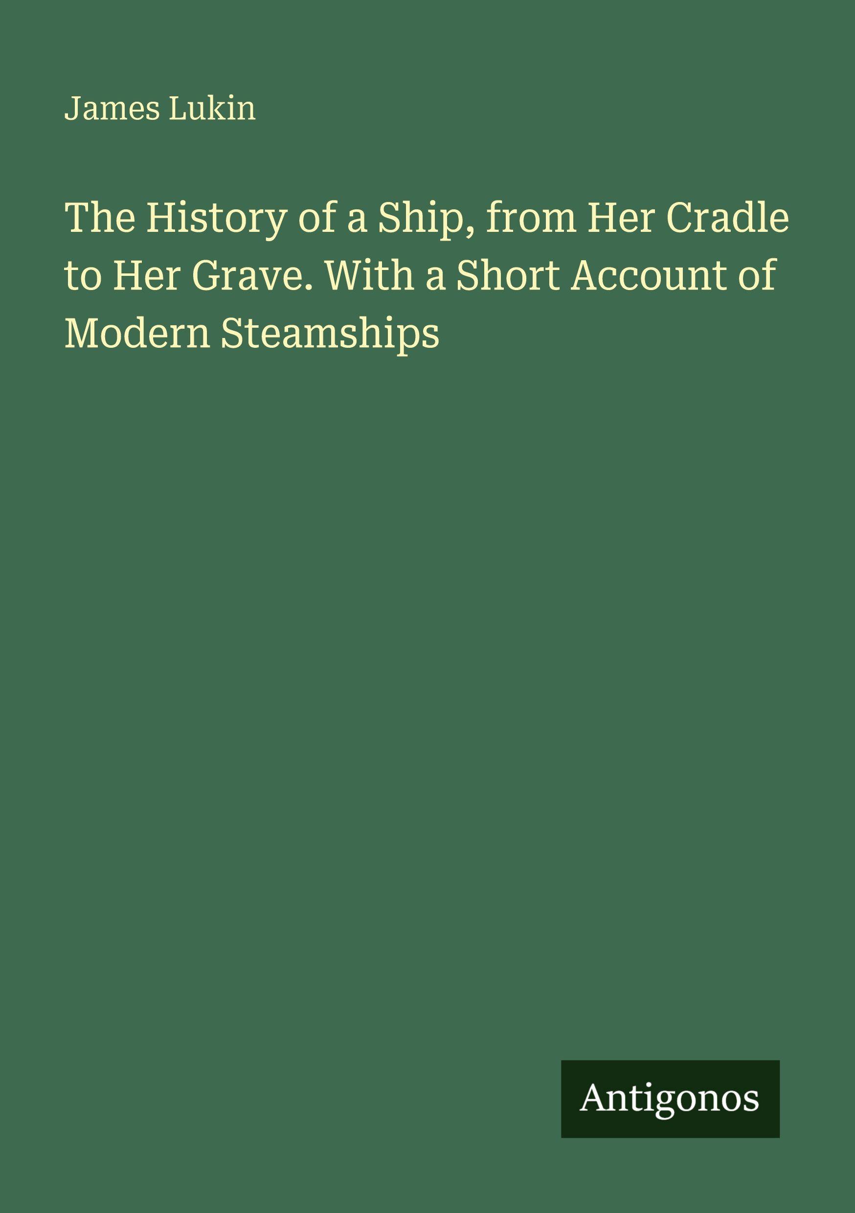 Vorderes Coverbild The History of a Ship, from Her Cradle to Her Grave. With a Short Account of Modern Steamships