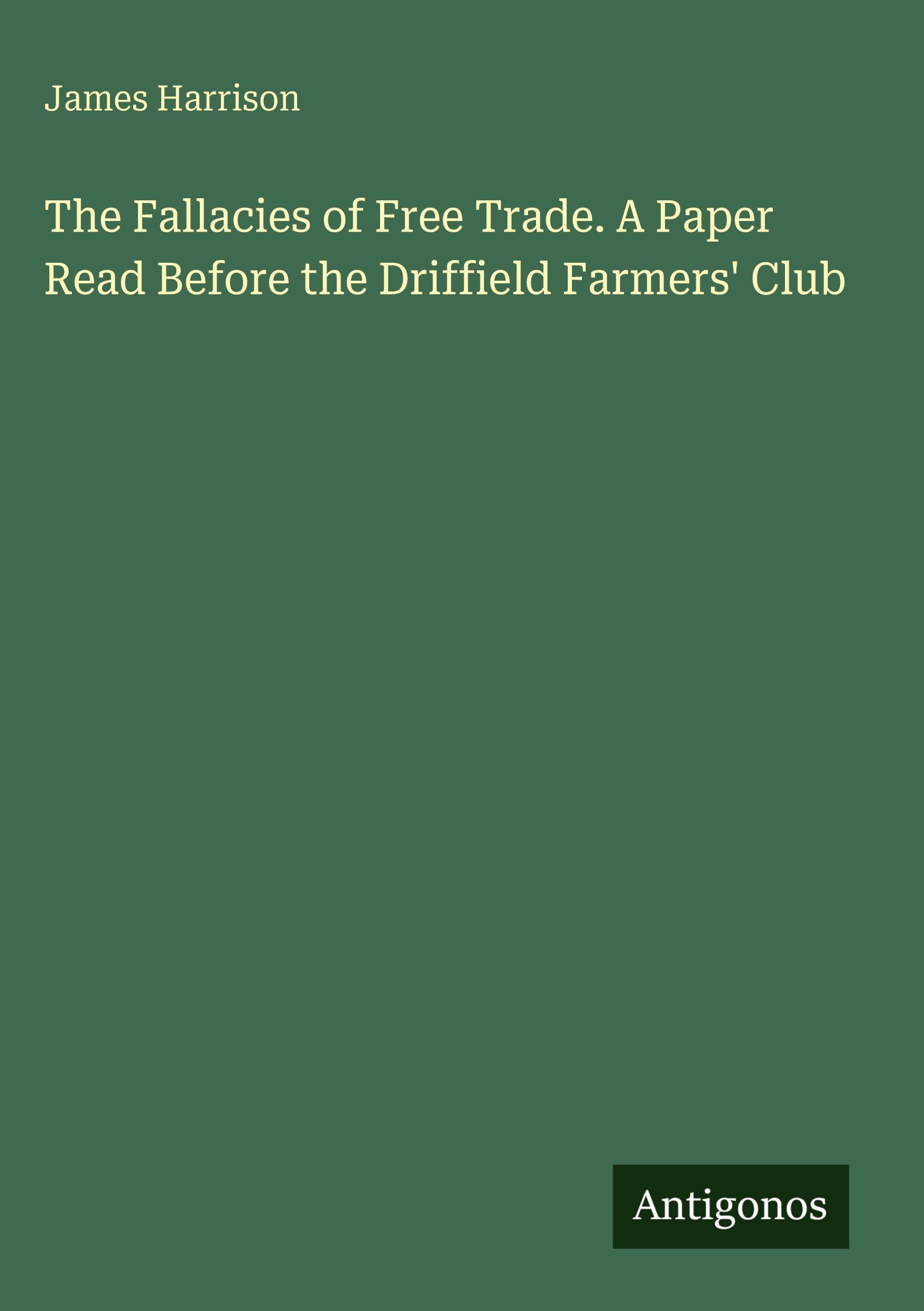 Vorderes Coverbild The Fallacies of Free Trade. A Paper Read Before the Driffield Farmers' Club