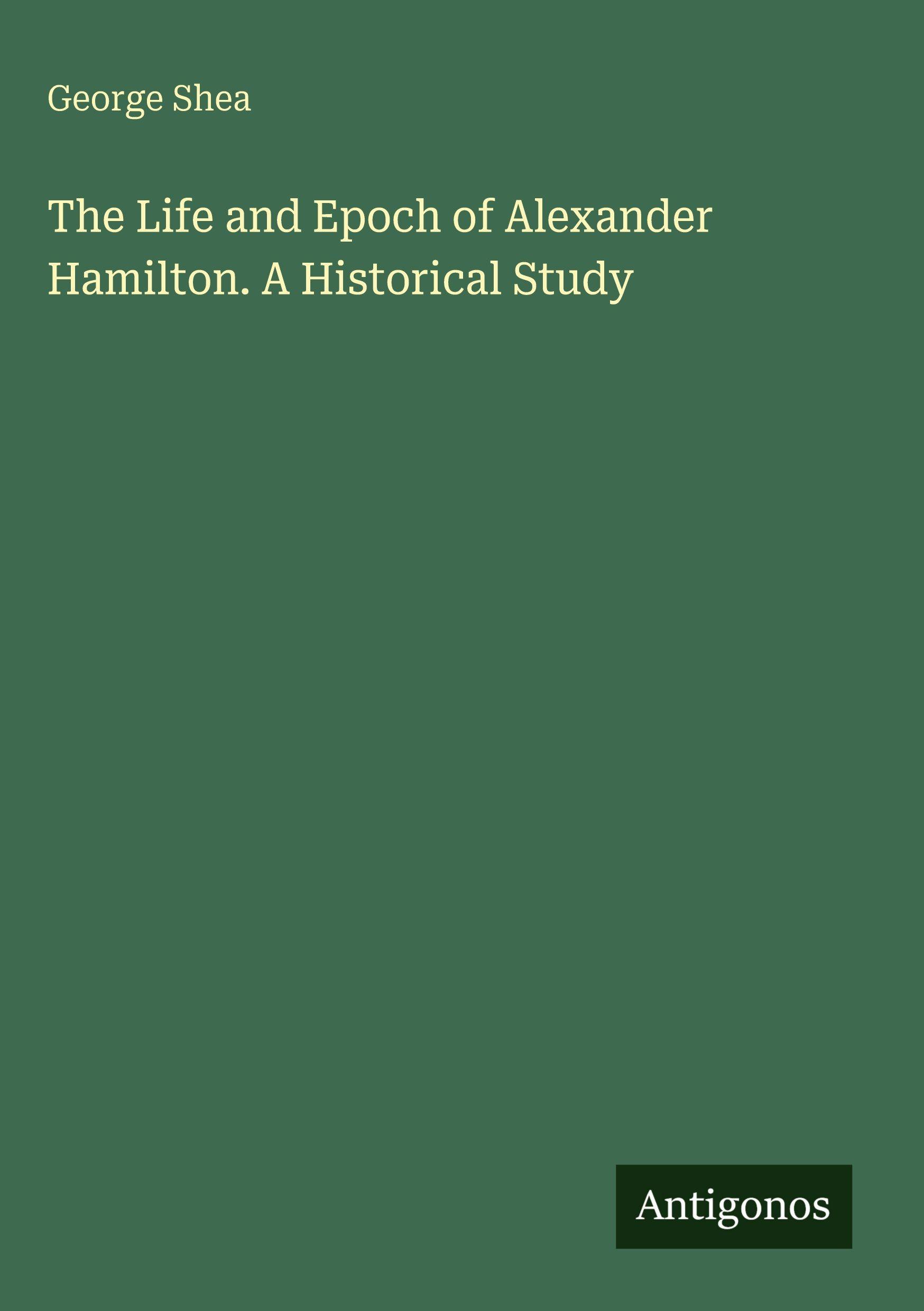 Vorderes Coverbild The Life and Epoch of Alexander Hamilton. A Historical Study