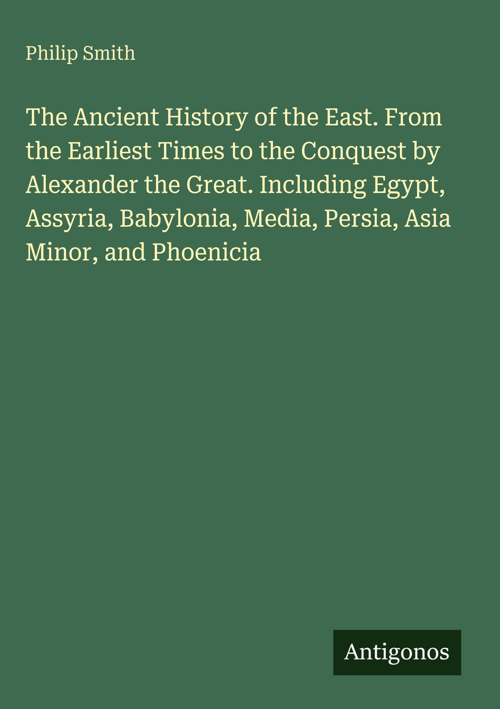 Vorderes Coverbild The Ancient History of the East. From the Earliest Times to the Conquest by Alexander the Great. Including Egypt, Assyria, Babylonia, Media, Persia, Asia Minor, and Phoenicia