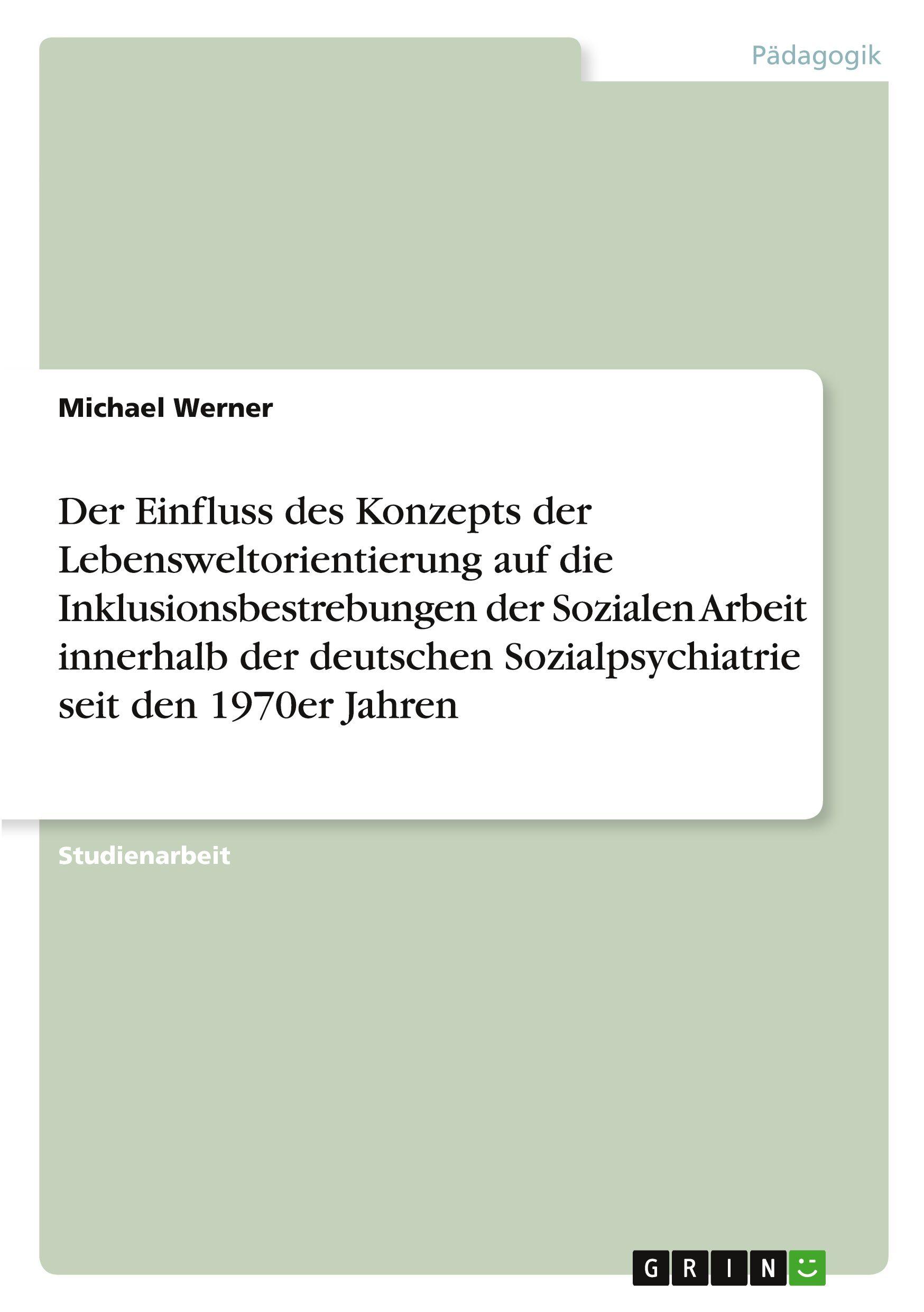 Vorderes Coverbild Der Einfluss des Konzepts der Lebensweltorientierung auf die Inklusionsbestrebungen der Sozialen Arbeit innerhalb der deutschen Sozialpsychiatrie seit  den 1970er Jahren
