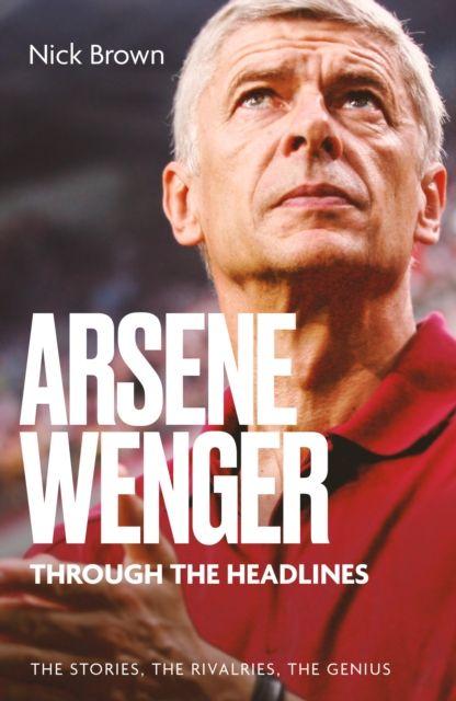 Vorderes Coverbild Arsene Wenger Through The Headlines