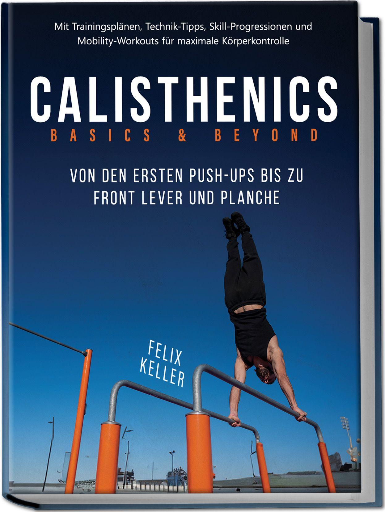 Vorderes Coverbild Calisthenics Basics & Beyond - Von den ersten Push-ups bis zu Front Lever und Planche. Mit Trainingsplänen, Technik-Tipps, Skill-Progressionen und Mobility-Workouts für maximale Körperkontrolle