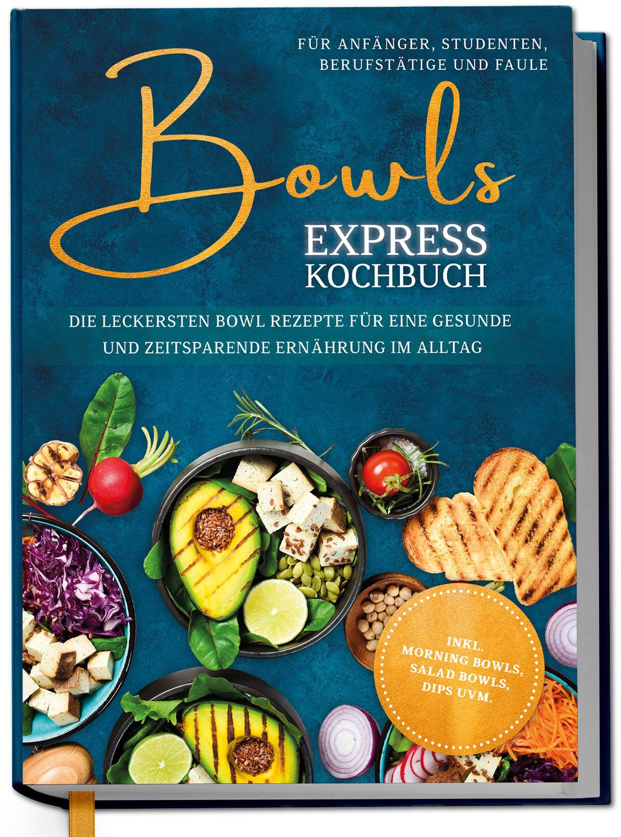 Vorderes Coverbild Bowls Express Kochbuch für Anfänger, Studenten, Berufstätige & Faule: Die leckersten Bowl Rezepte für eine gesunde und zeitsparende Ernährung im Alltag - inkl. Morning Bowls, Salad Bowls, Dips uvm.