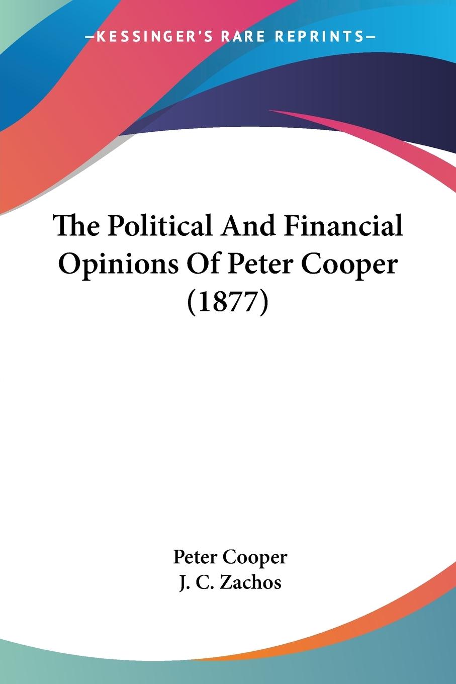 Vorderes Coverbild The Political And Financial Opinions Of Peter Cooper (1877)