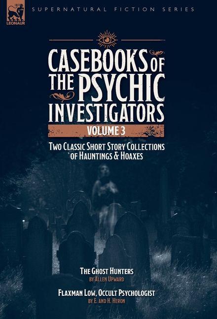Vorderes Coverbild Casebooks of the Psychic Investigators Volume 3, Two Classic Short Story Collections of Hauntings and Hoaxes