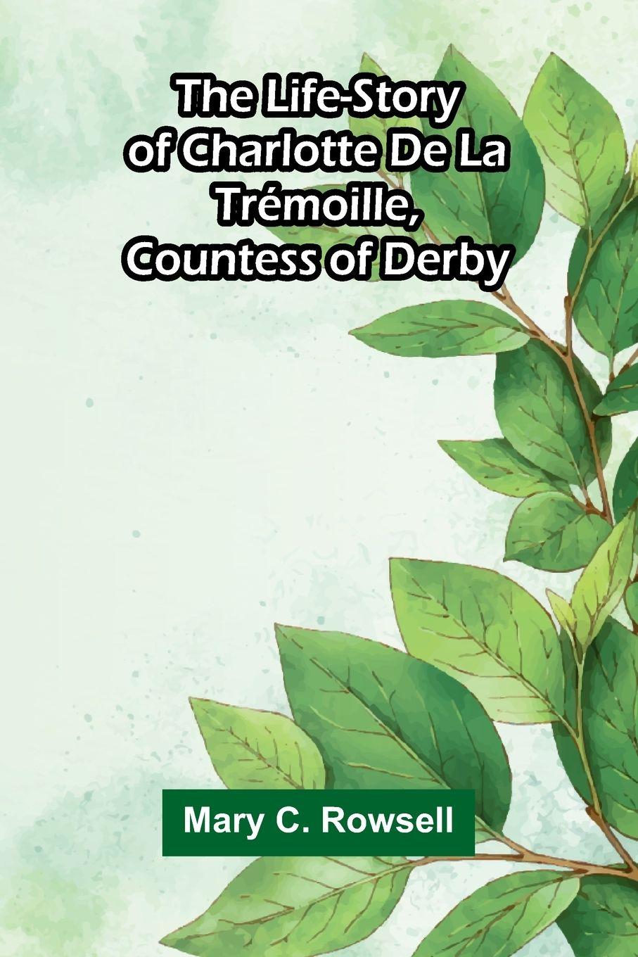 Vorderes Coverbild The life-story of Charlotte de la Trémoille, Countess of Derby