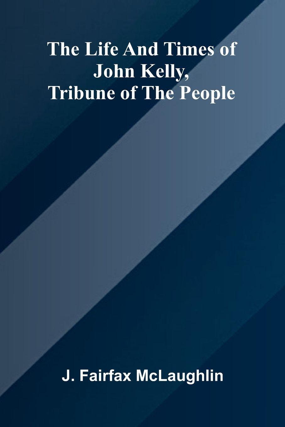 Vorderes Coverbild The life and times of John Kelly, tribune of the people