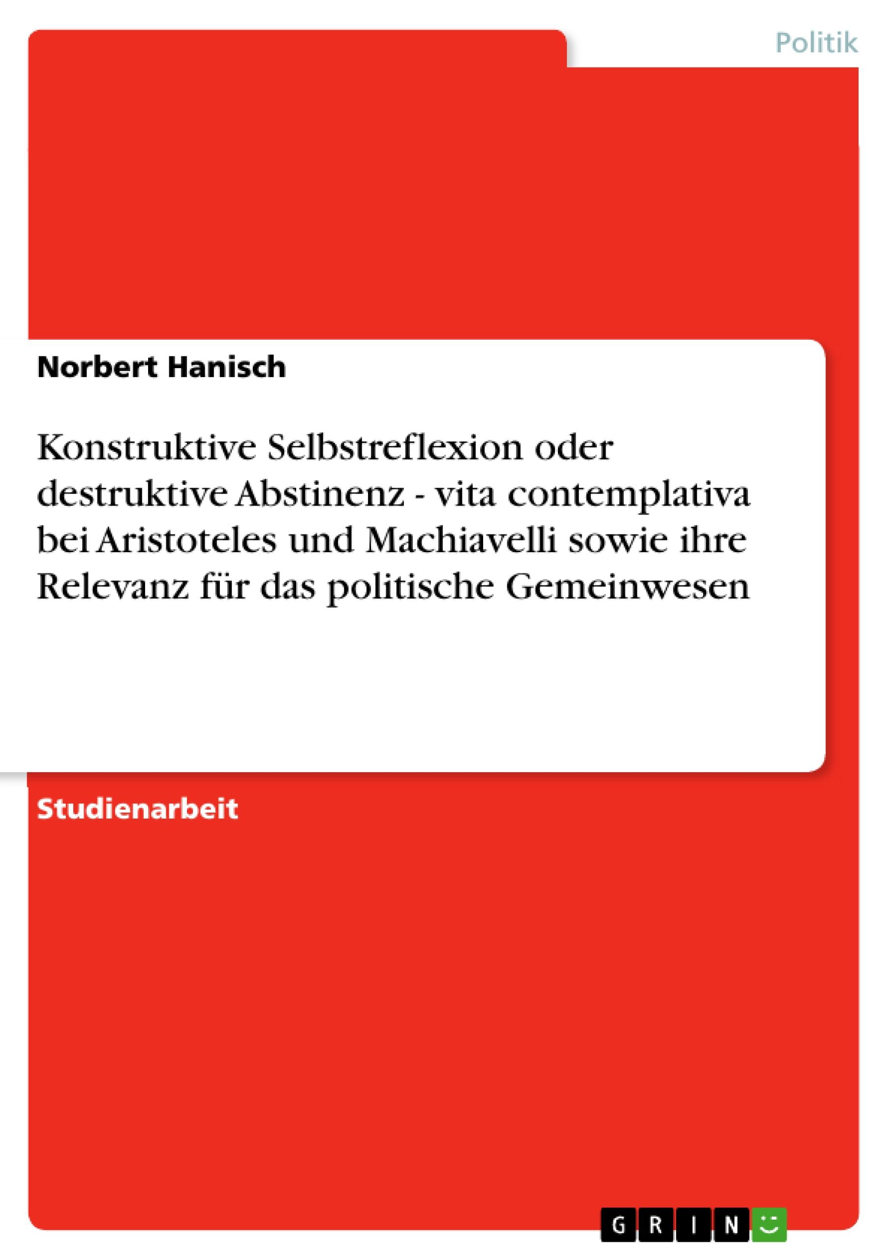 Vorderes Coverbild Konstruktive Selbstreflexion oder destruktive Abstinenz - vita contemplativa bei Aristoteles und Machiavelli sowie ihre Relevanz für das politische Gemeinwesen