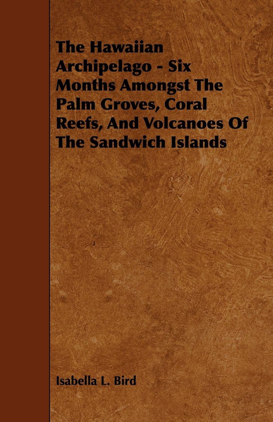 Vorderes Coverbild The Hawaiian Archipelago - Six Months Amongst The Palm Groves, Coral Reefs, And Volcanoes Of The Sandwich Islands