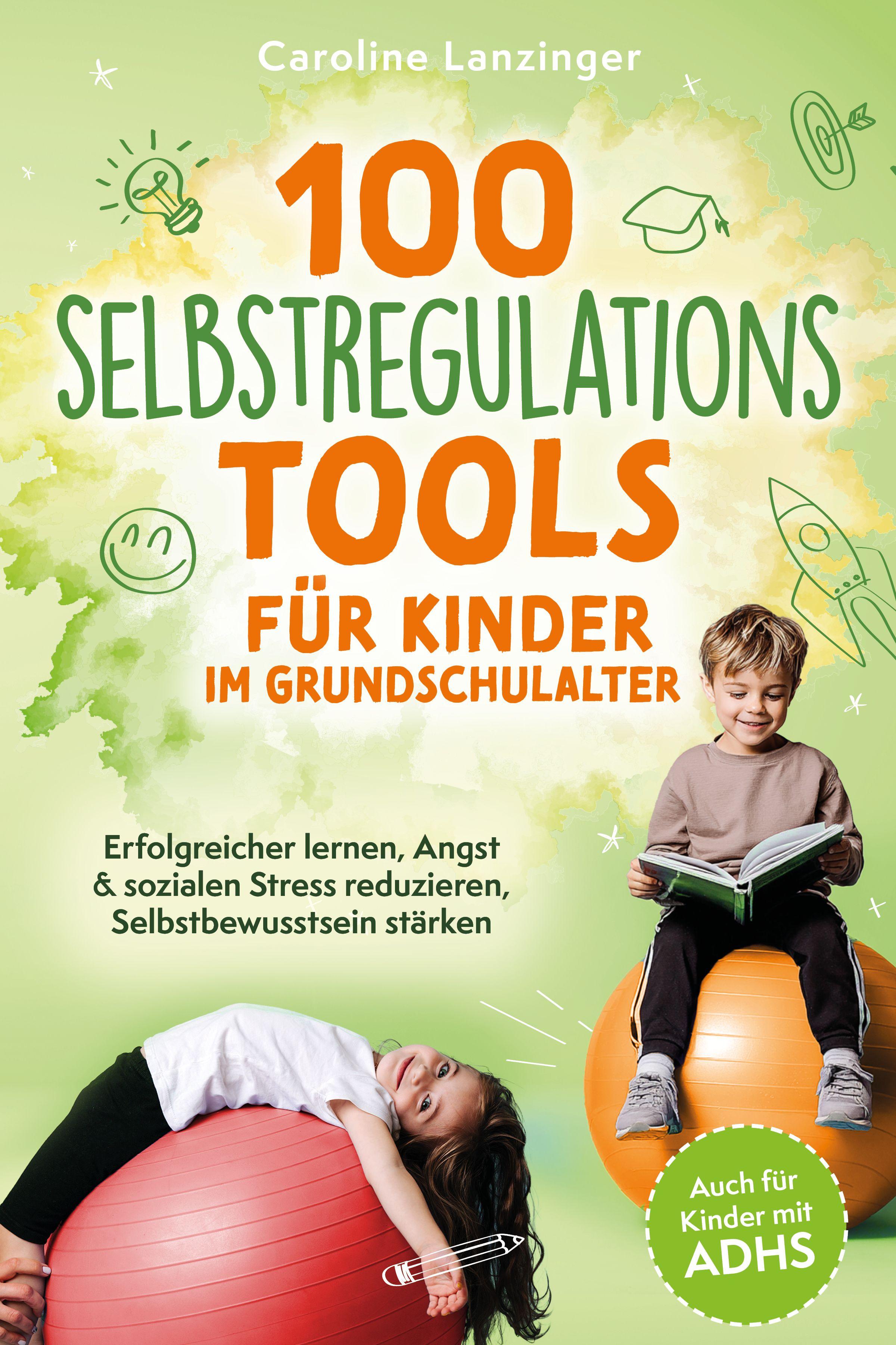 Vorderes Coverbild 100 Selbstregulations-Tools für Kinder im Grundschulalter | Erfolgreicher lernen, Angst & sozialen Stress reduzieren, Selbstbewusstsein stärken | Auch für Kinder mit ADHS