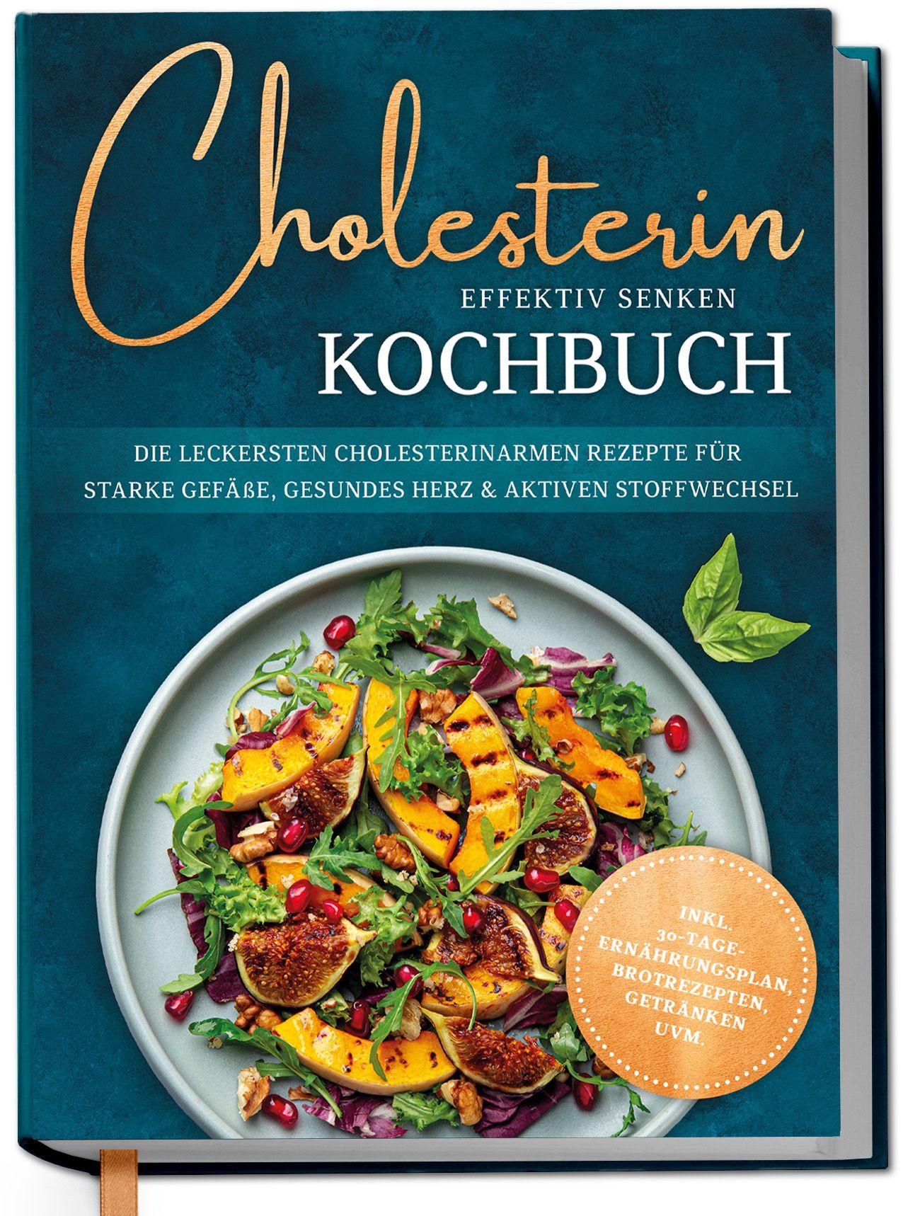 Vorderes Coverbild Cholesterin effektiv senken Kochbuch: Die leckersten cholesterinarmen Rezepte für starke Gefäße, gesundes Herz & aktiven Stoffwechsel - inkl. 30-Tage-Ernährungsplan, Brotrezepten, Getränken uvm.