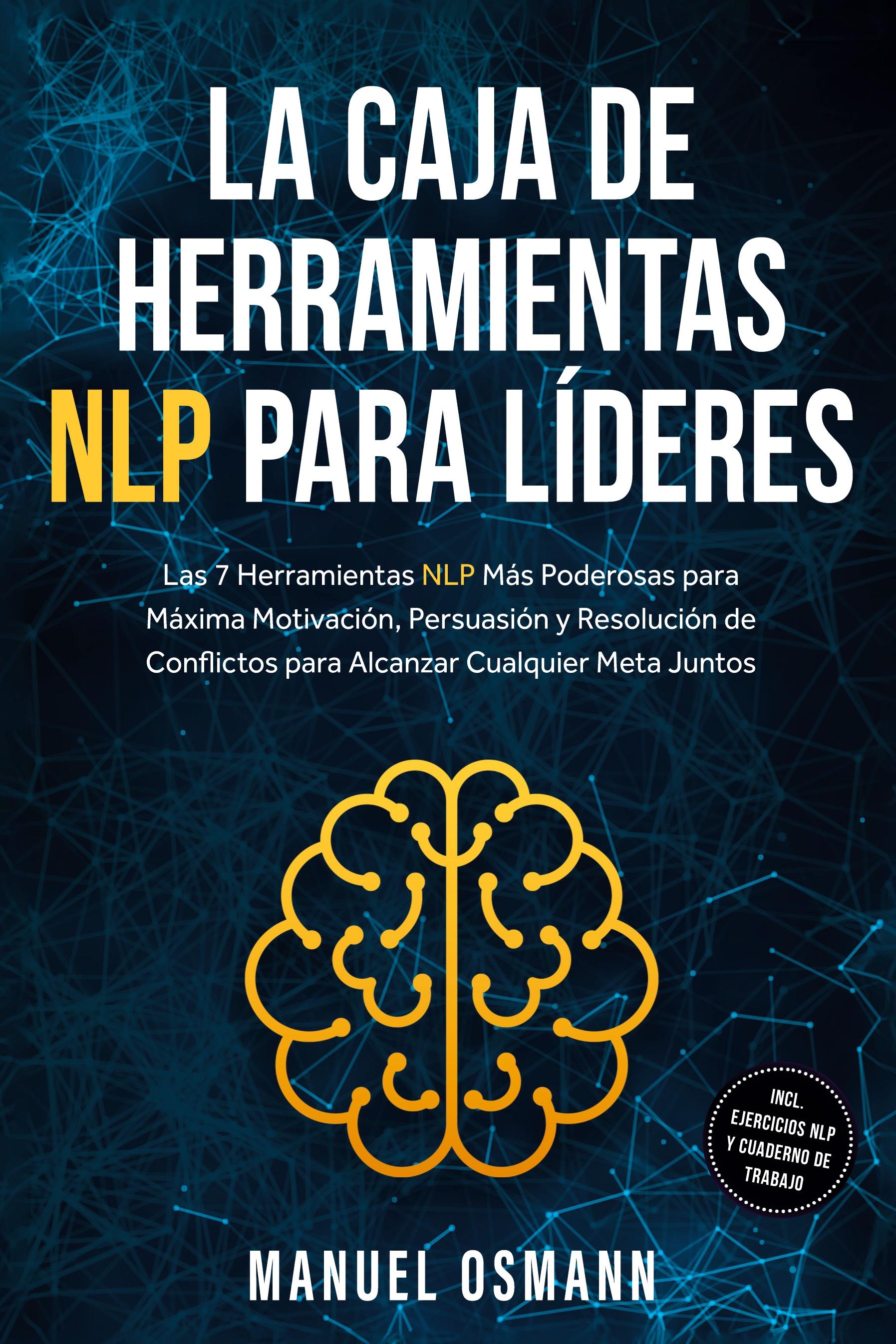 Vorderes Coverbild La Caja de Herramientas NLP para Líderes: Las 7 Herramientas NLP Más Poderosas para Máxima Motivación, Persuasión y Resolución de Conflictos para Alcanzar Cualquier Meta Juntos - incluyendo Ejercicios NLP y Cuaderno de Trabajo