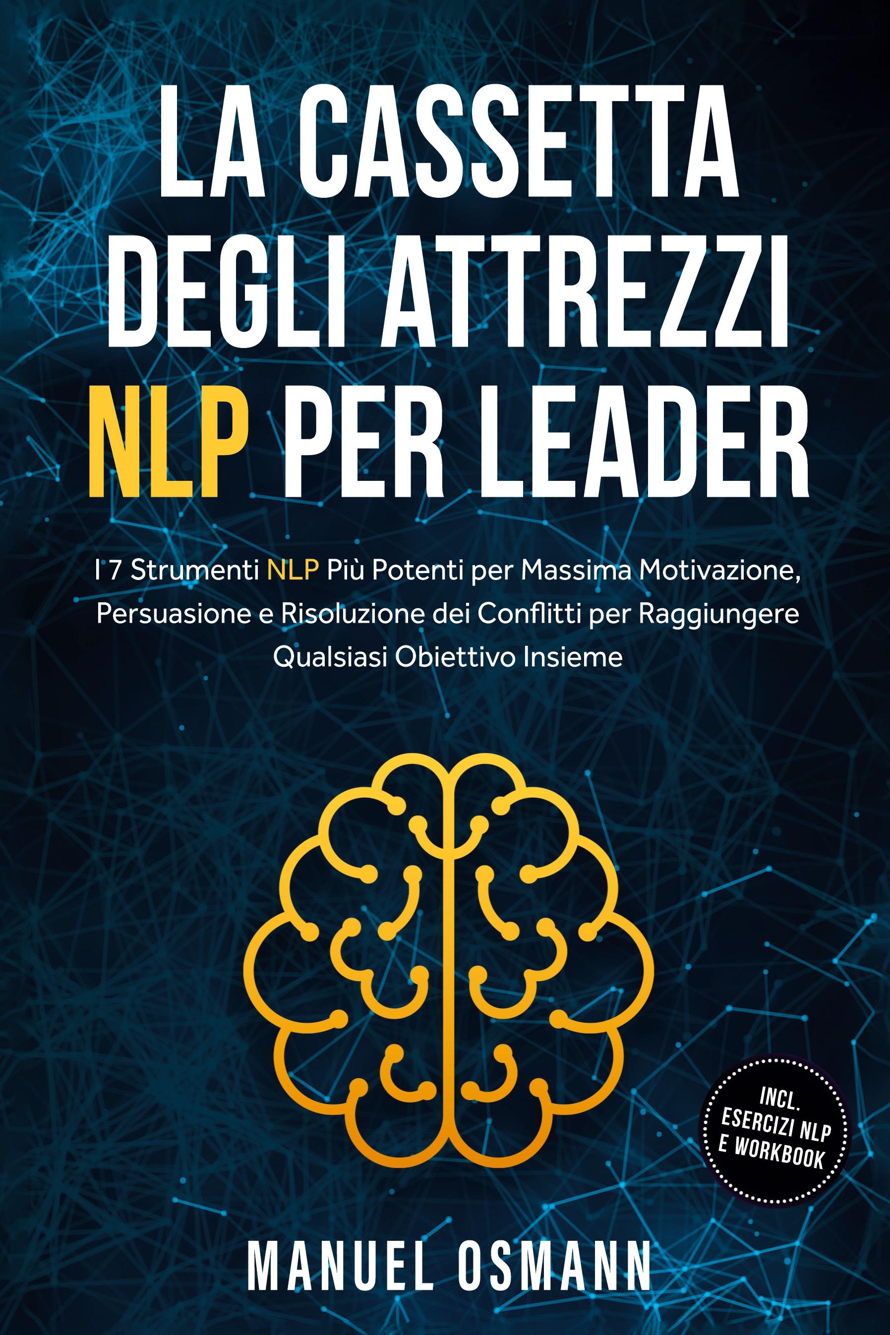 Vorderes Coverbild La Cassetta Degli Attrezzi NLP per Leader: I 7 Strumenti NLP Più Potenti per Massima Motivazione, Persuasione e Risoluzione dei Conflitti per Raggiungere Qualsiasi Obiettivo Insieme - incluso Esercizi NLP e Workbook