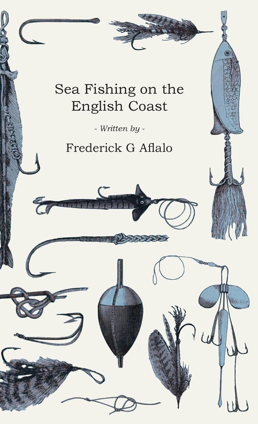Vorderes Coverbild Sea Fishing on the English Coast;A Manual of Practical Instruction on the Art of Making and Using Sea Tackle and a Detailed Guide for Sea-Fishermen to all the Most Popular Watering-Places on the English Coast