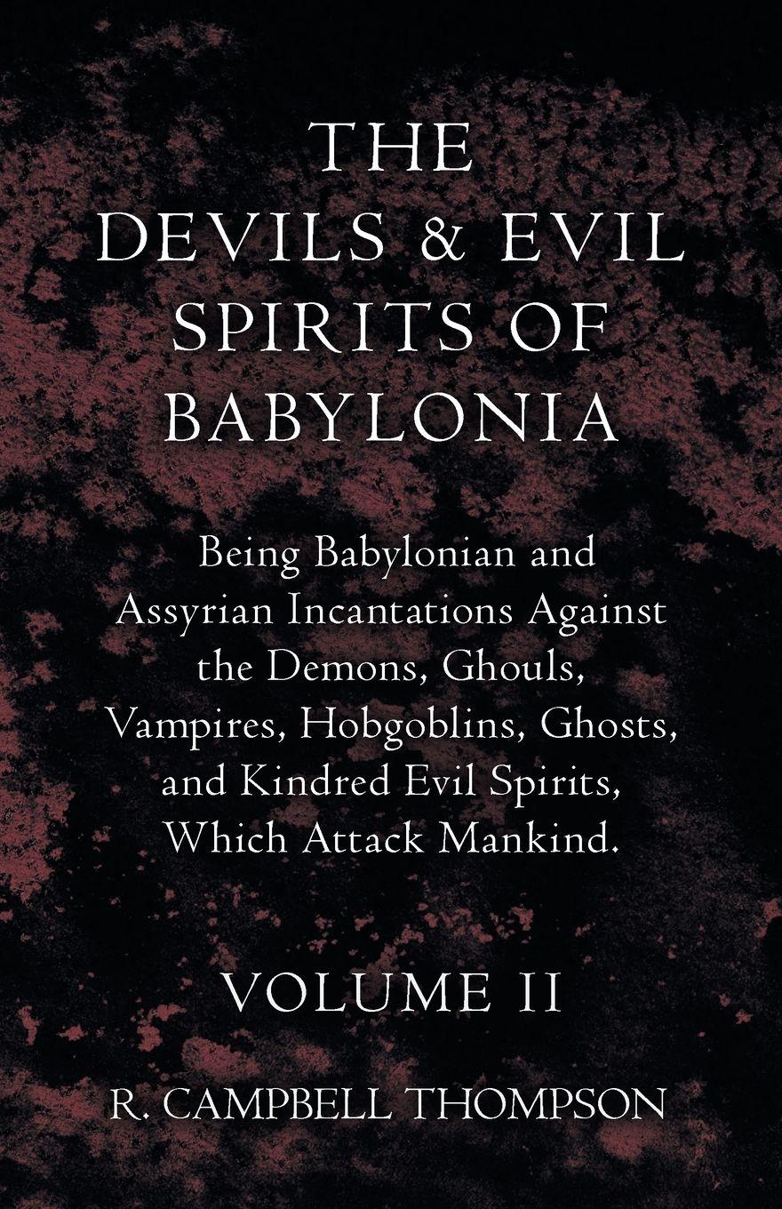 Vorderes Coverbild The Devils and Evil Spirits of Babylonia, Being Babylonian and Assyrian Incantations Against the Demons, Ghouls, Vampires, Hobgoblins, Ghosts, and Kindred Evil Spirits, Which Attack Mankind. Volume II