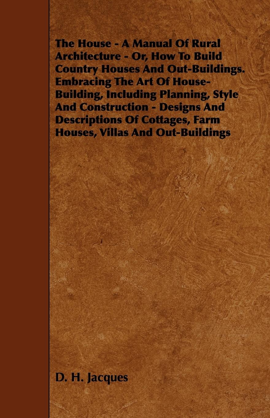 Vorderes Coverbild The House - A Manual of Rural Architecture - Or, How to Build Country Houses and Out-Buildings. Embracing the Art of House-Building, Including Plannin