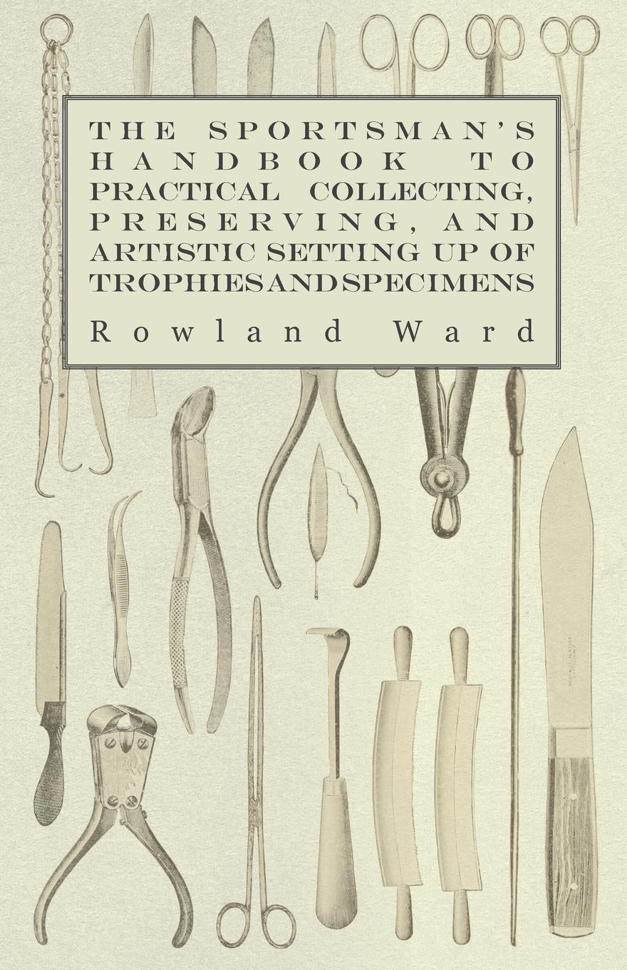 Vorderes Coverbild The Sportsman's Handbook to Practical Collecting, Preserving, and Artistic Setting up of Trophies and Specimens to Which is Added a Synoptical Guide to the Hunting Grounds of the World