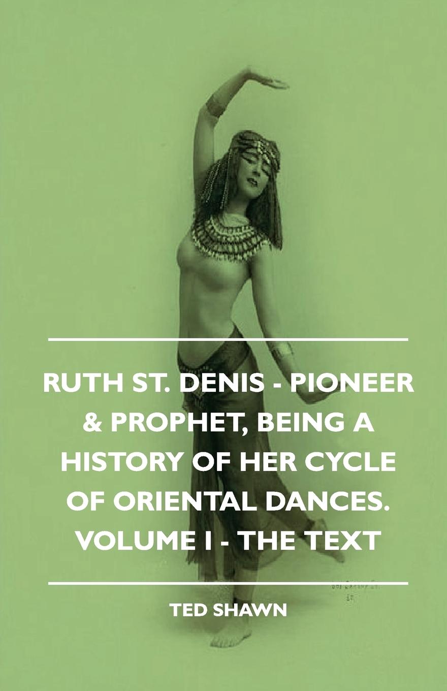 Vorderes Coverbild Ruth St. Denis - Pioneer & Prophet, Being A History Of Her Cycle Of Oriental Dances. Volume I - The Text